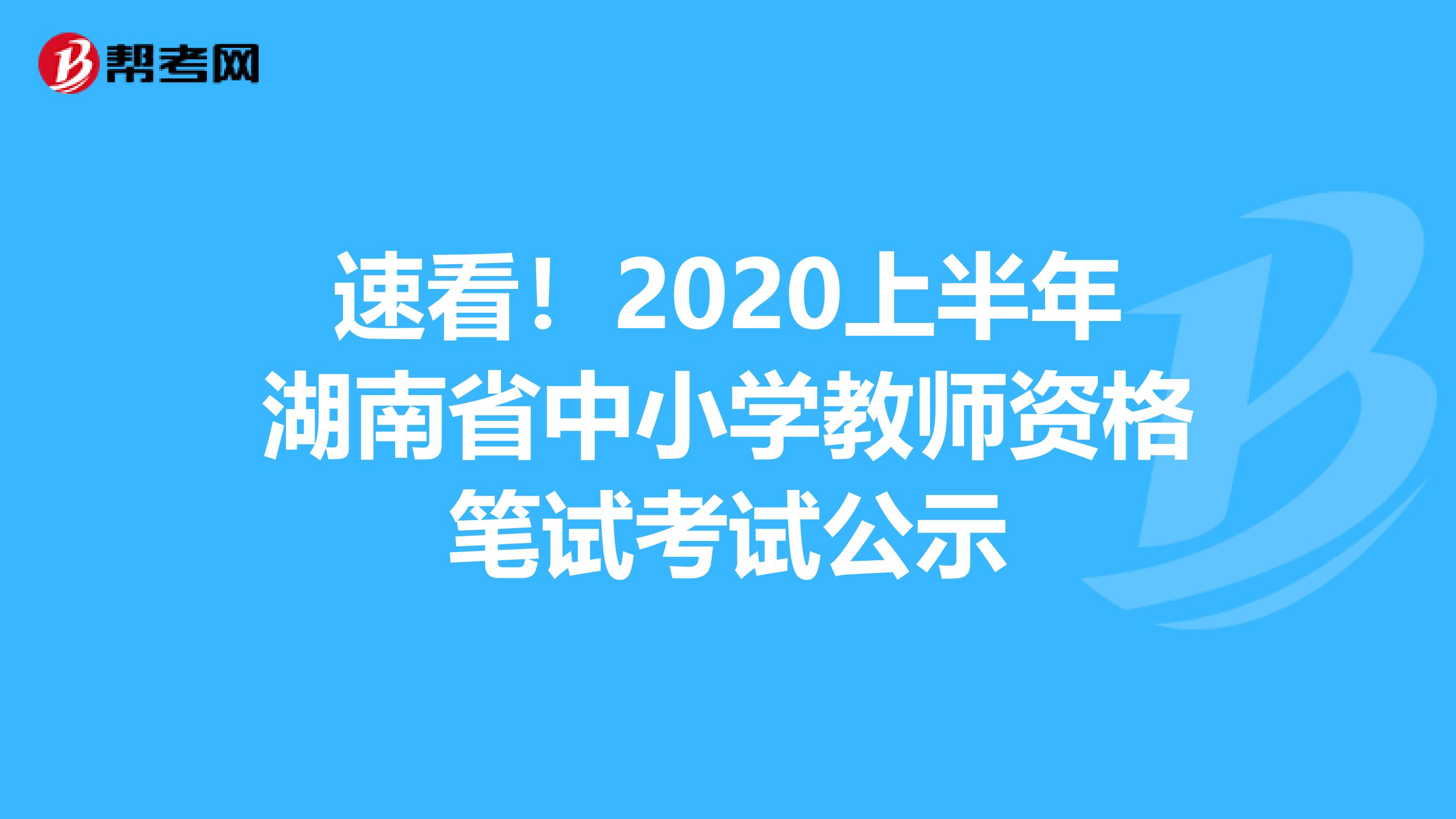 速看！2020上半年湖南省中小学教师资格笔试考试公示