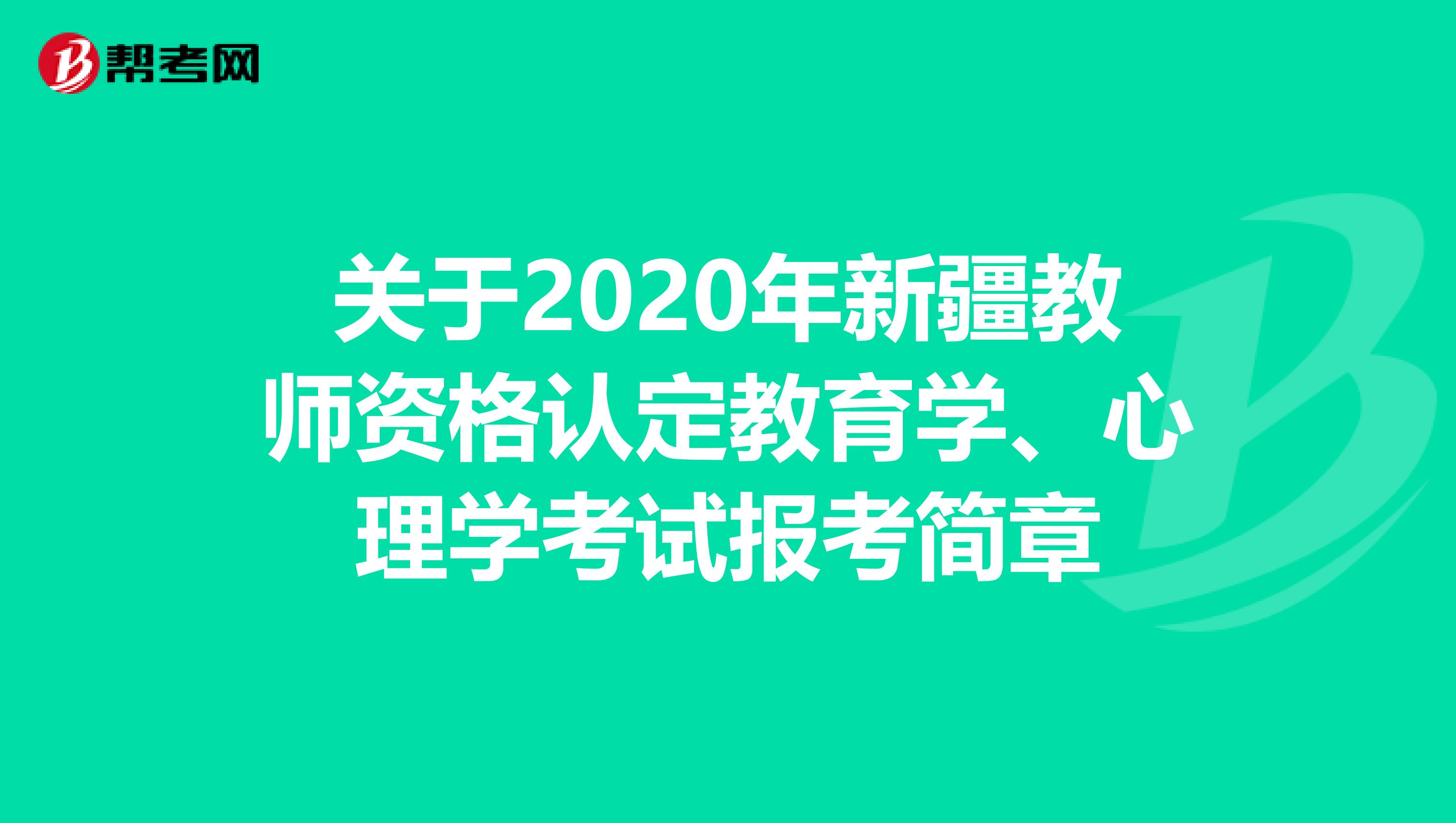 关于2020年新疆教师资格认定教育学、心理学考试报考简章
