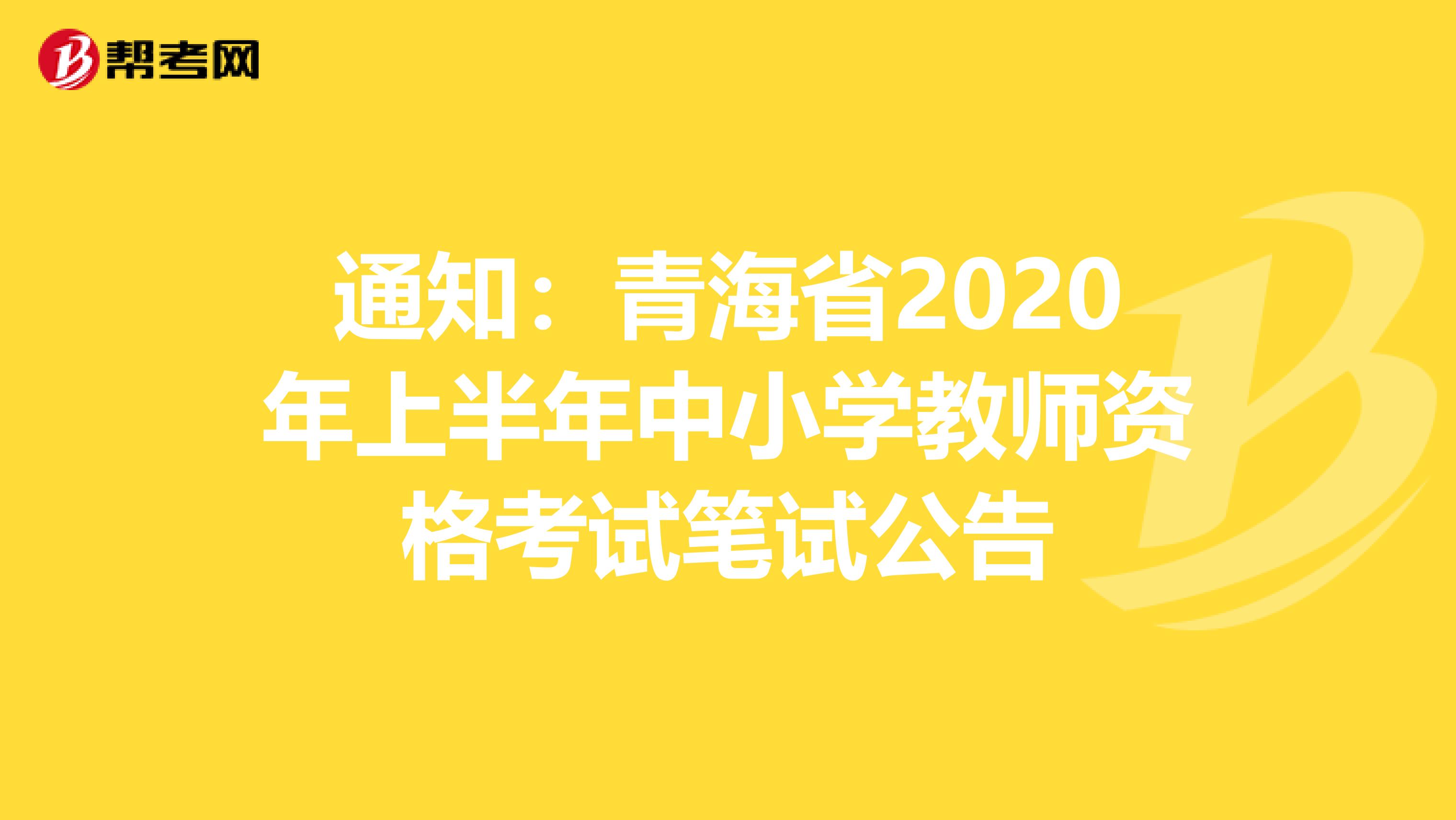 通知：青海省2020年上半年中小学教师资格考试笔试公告