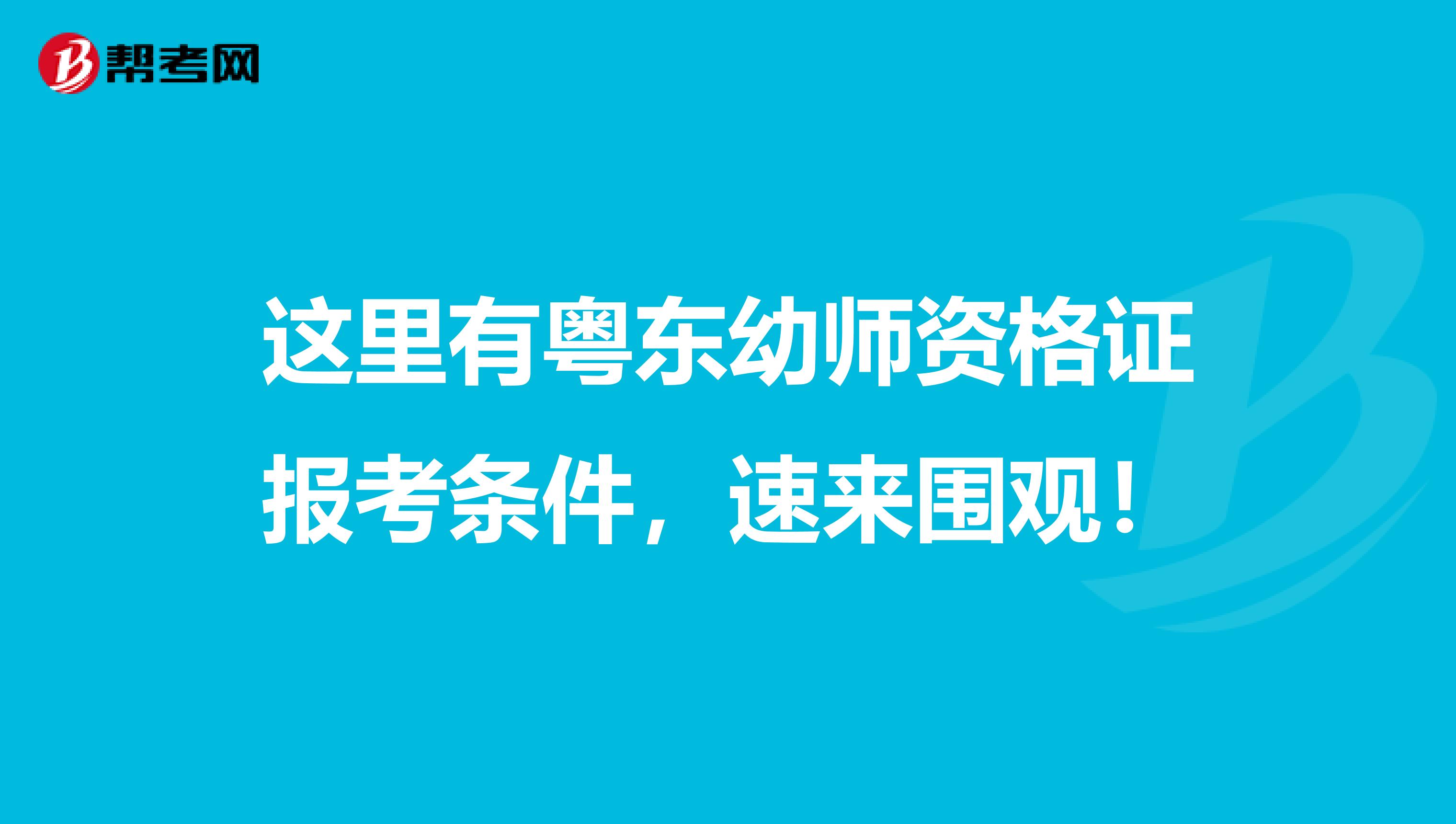 这里有粤东幼师资格证报考条件，速来围观！