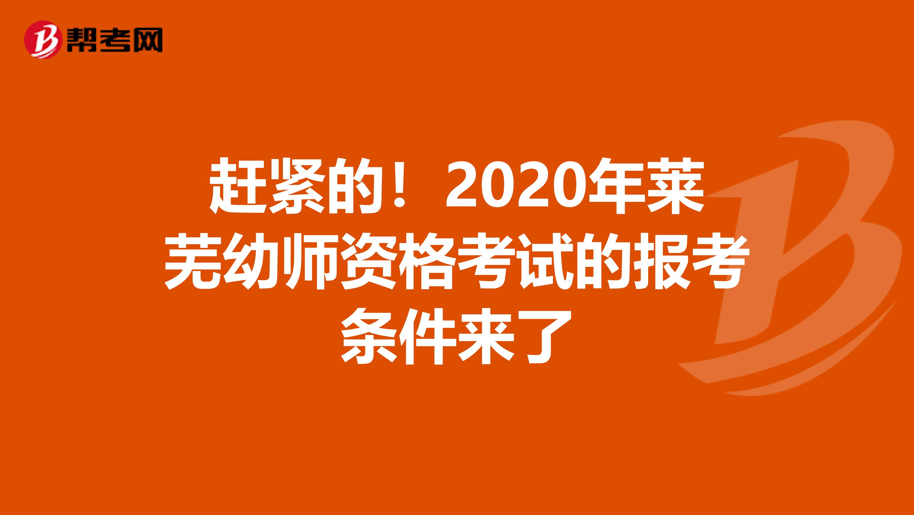 赶紧的！2020年莱芜幼师资格考试的报考条件来了