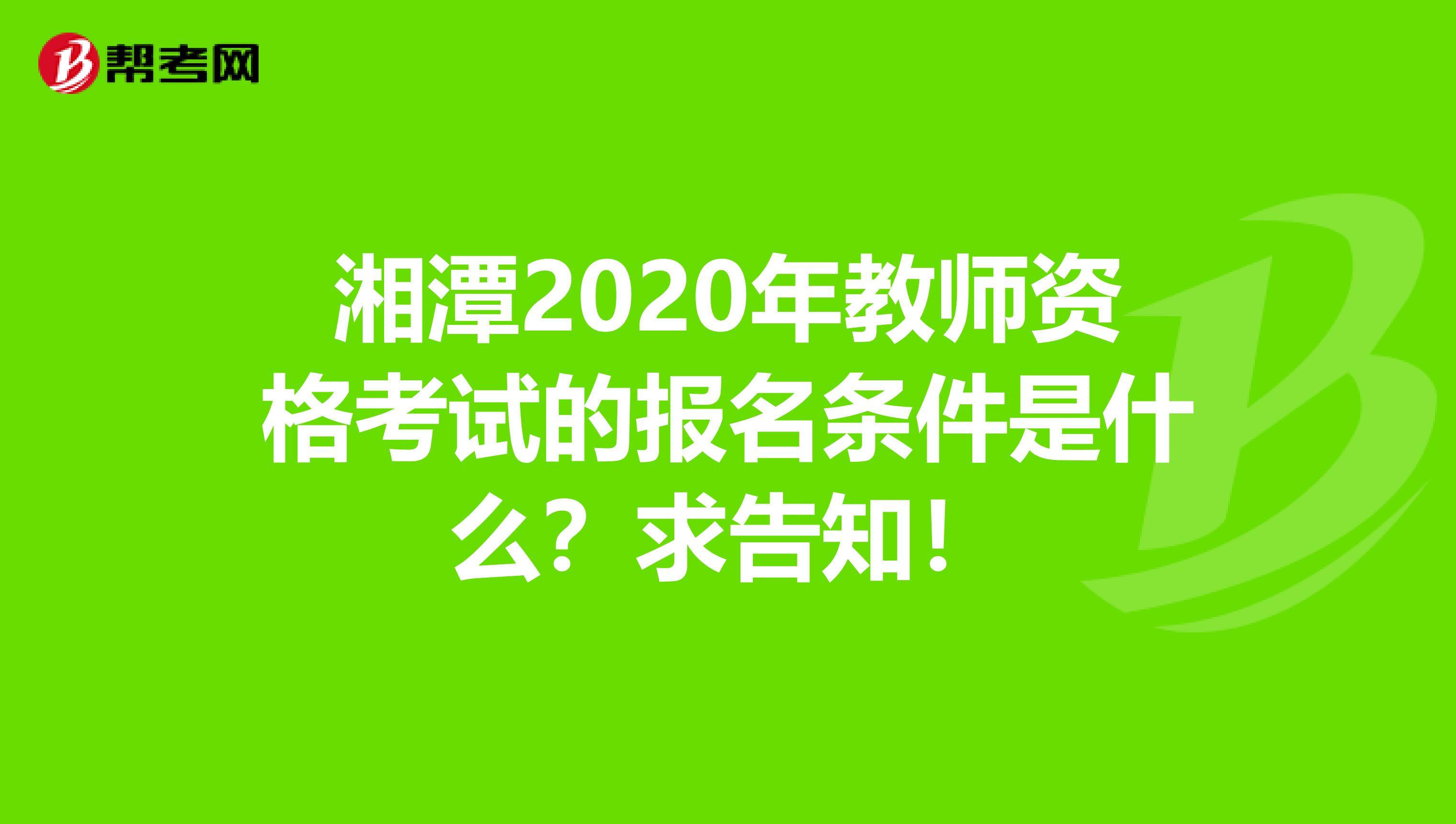 湘潭2020年教师资格考试的报名条件是什么？求告知！