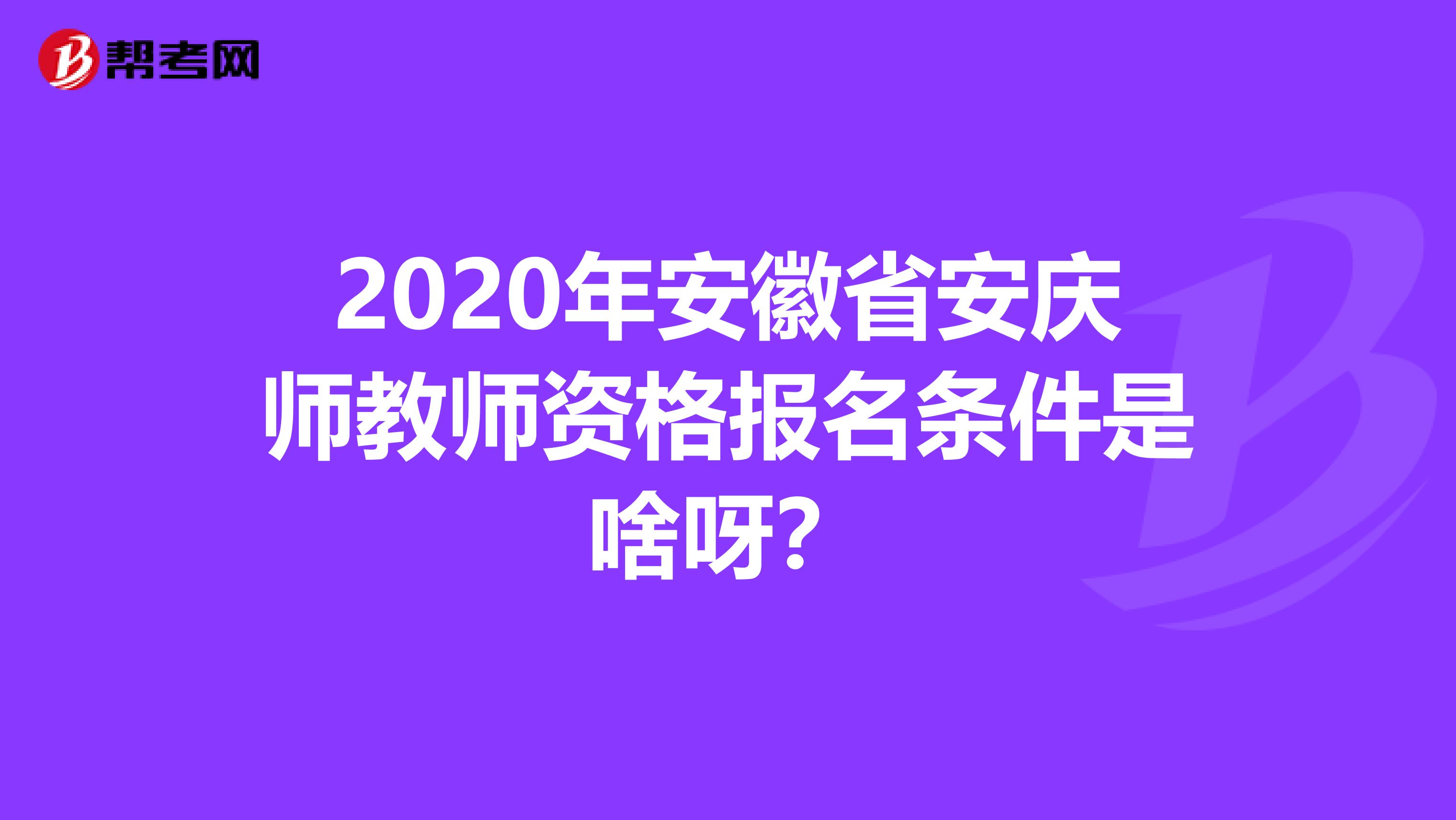 2020年安徽省安庆师教师资格报名条件是啥呀？