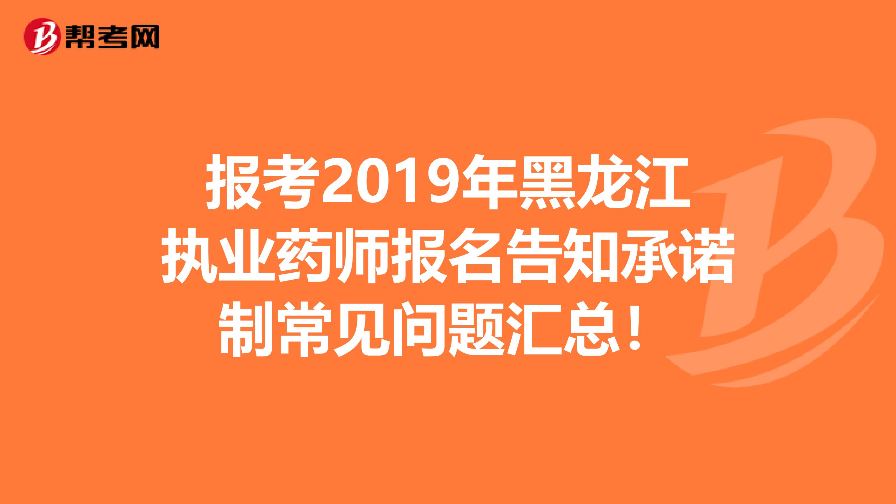 报考2019年黑龙江执业药师报名告知承诺制常见问题汇总！