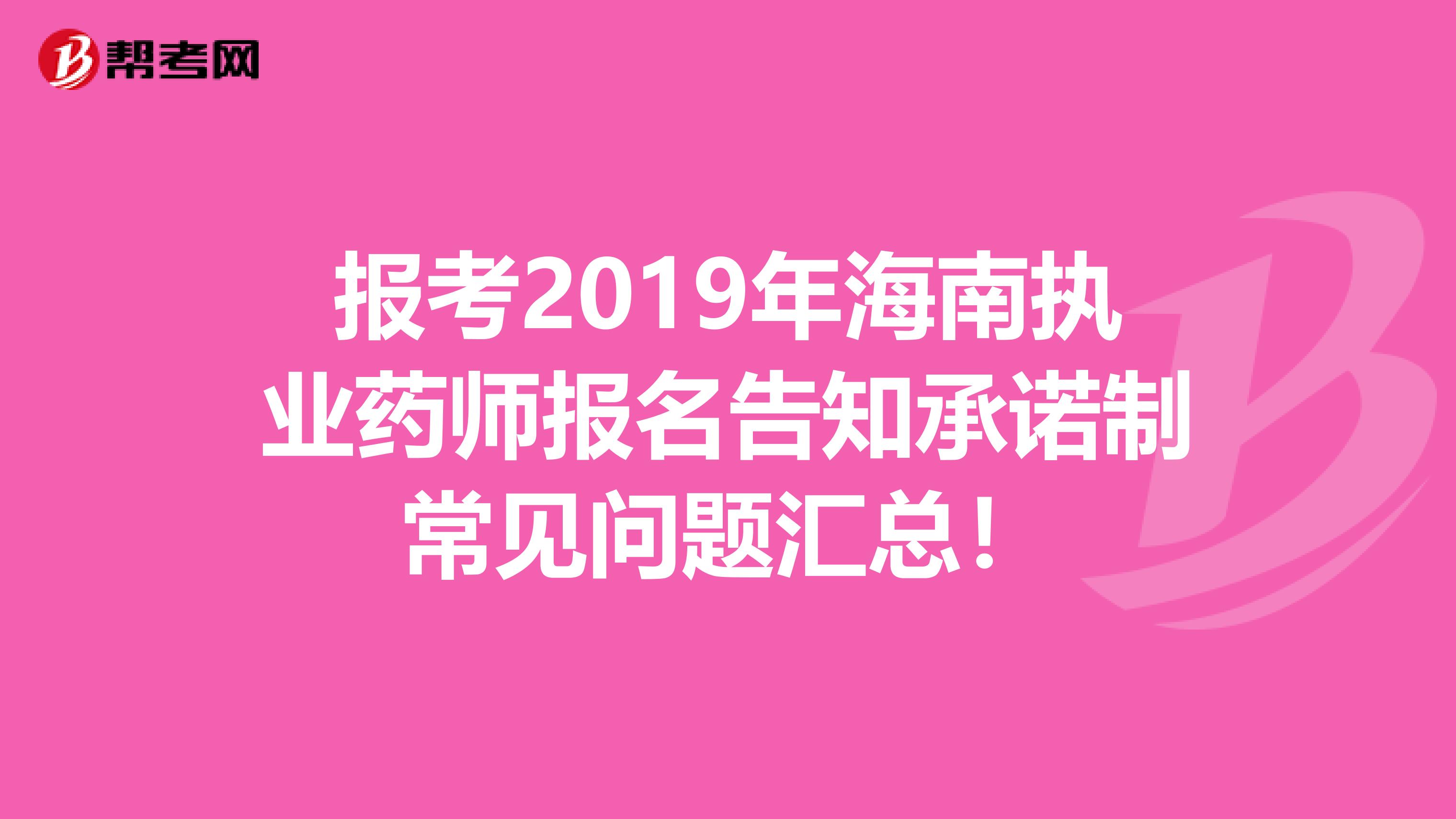 报考2019年海南执业药师报名告知承诺制常见问题汇总！