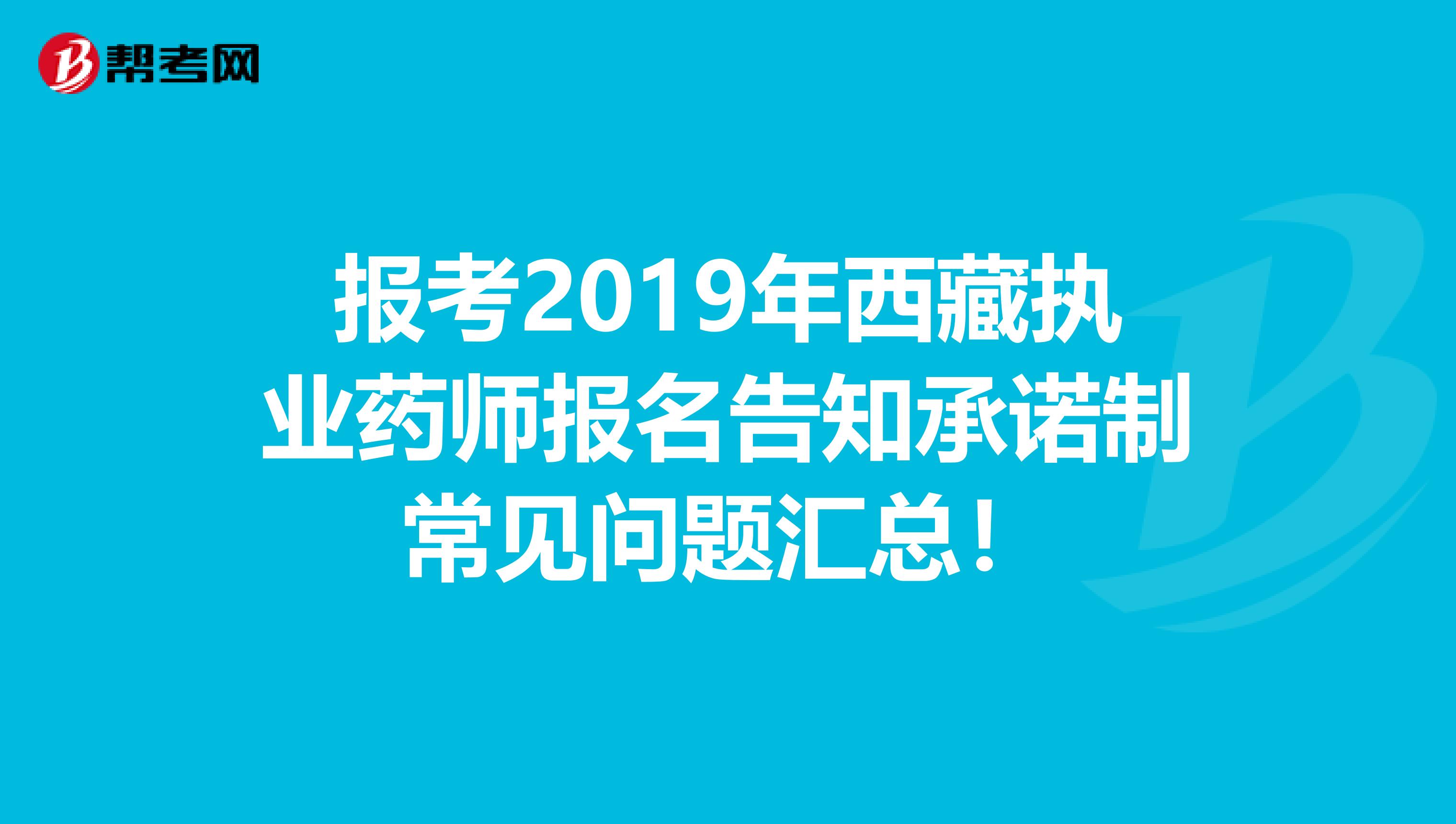 报考2019年西藏执业药师报名告知承诺制常见问题汇总！