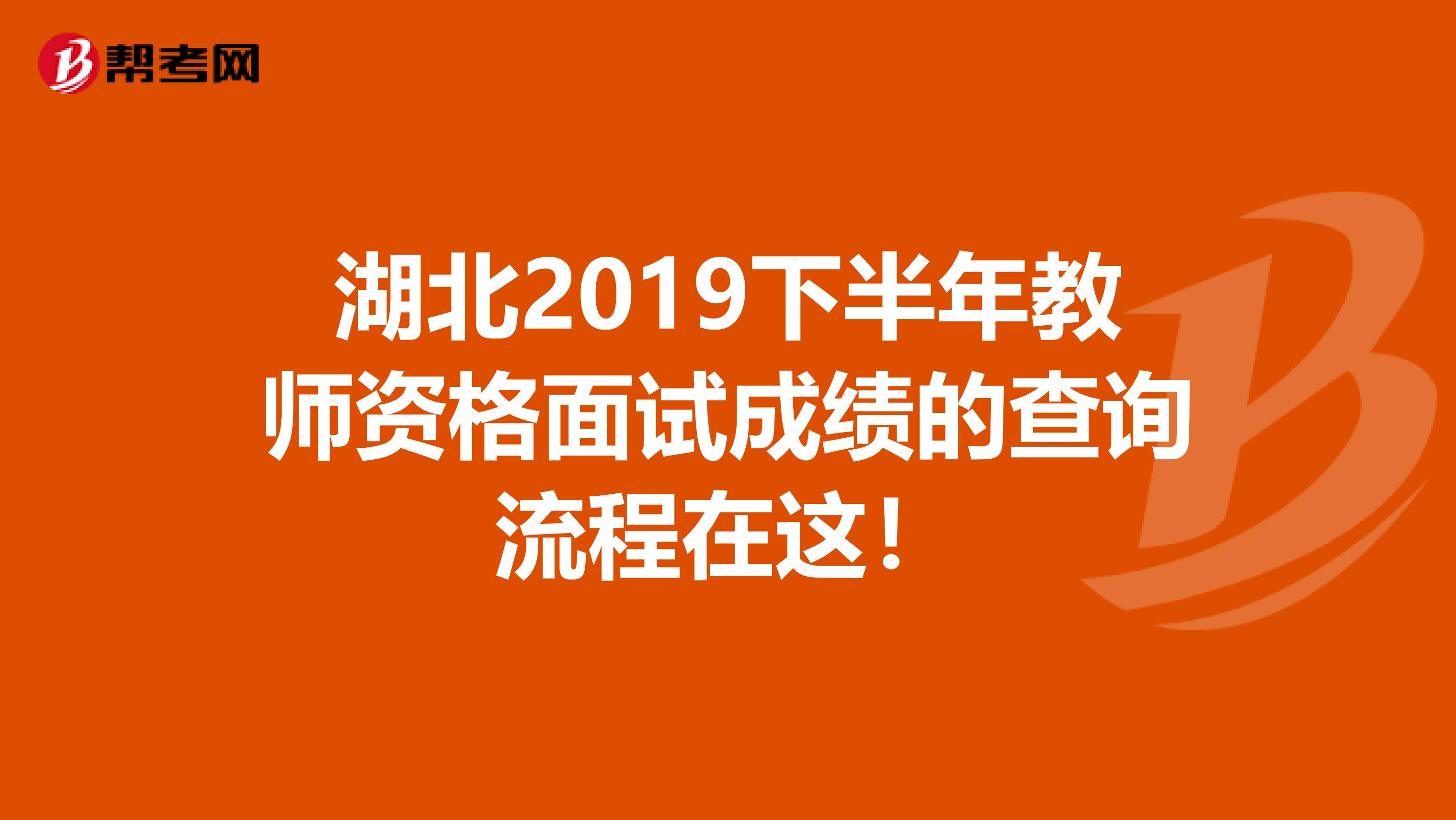 湖北2019下半年教师资格面试成绩的查询流程在这！