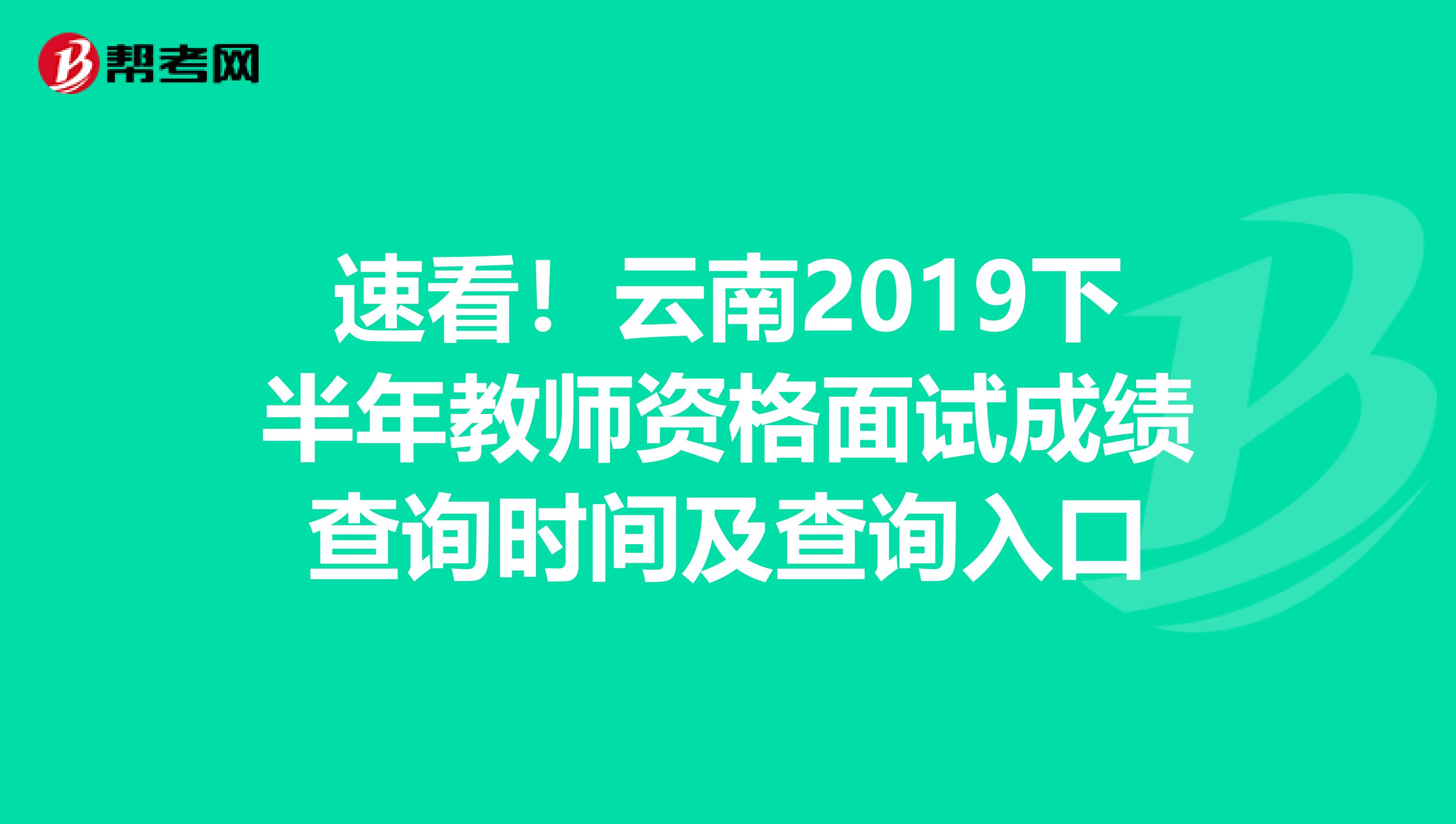 速看！云南2019下半年教师资格面试成绩查询时间及查询入口