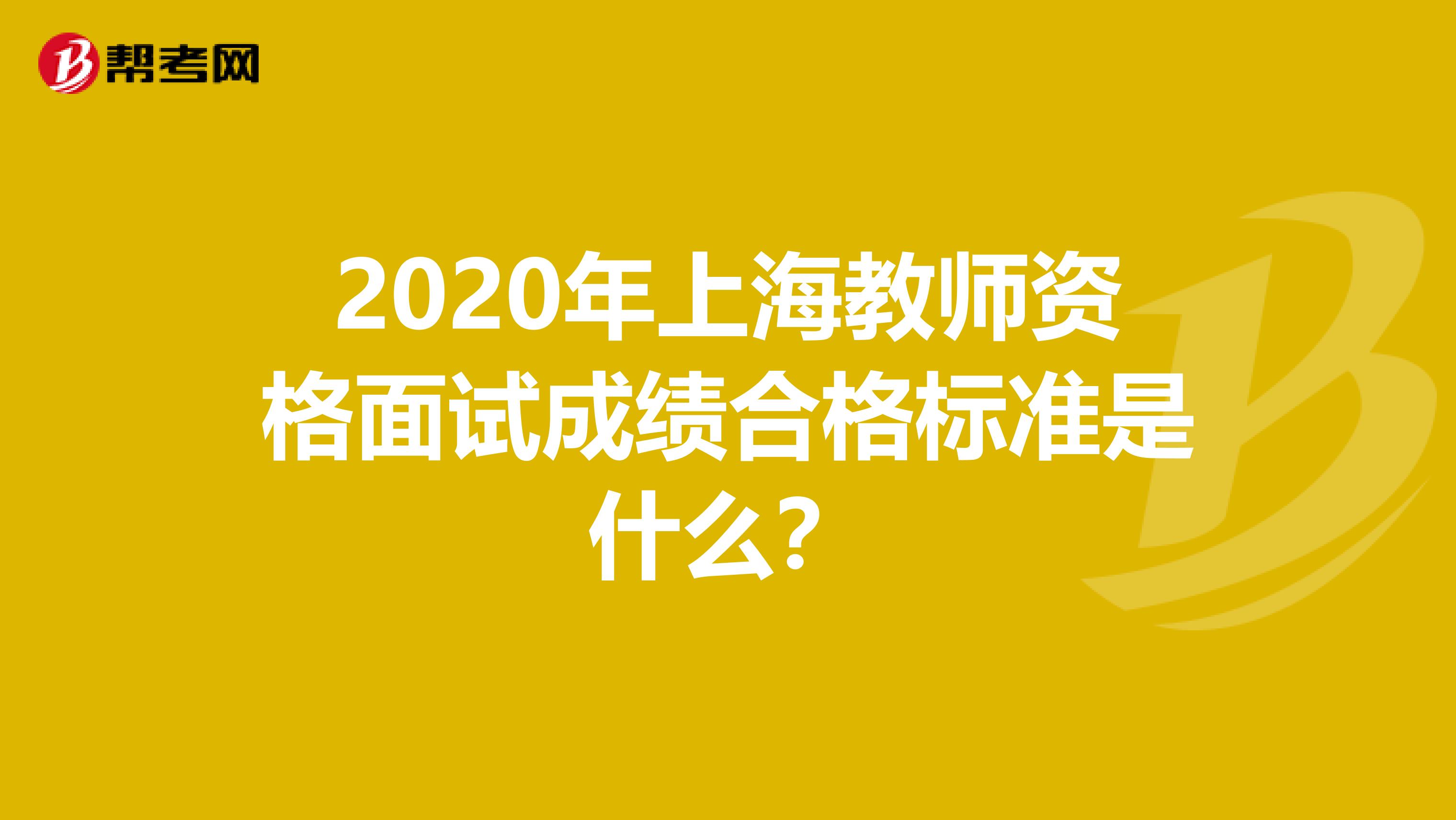 2020年上海教师资格面试成绩合格标准是什么？