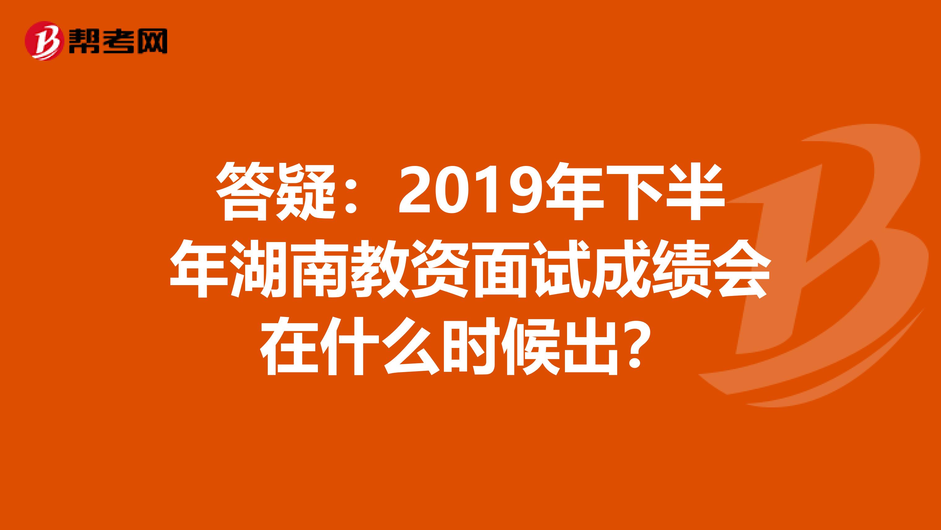 答疑：2019年下半年湖南教资面试成绩会在什么时候出？