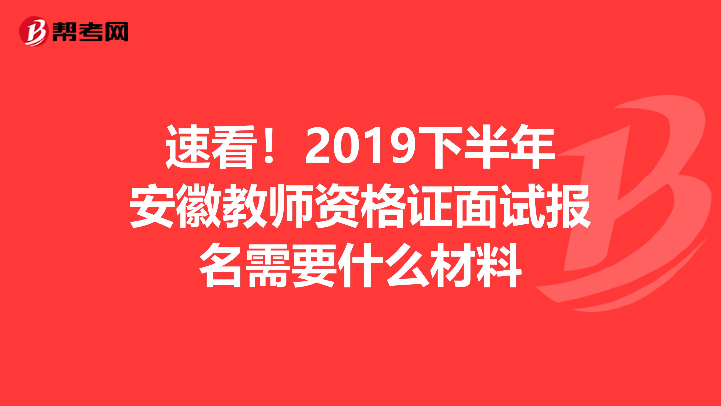速看！2019下半年安徽教师资格证面试报名需要什么材料