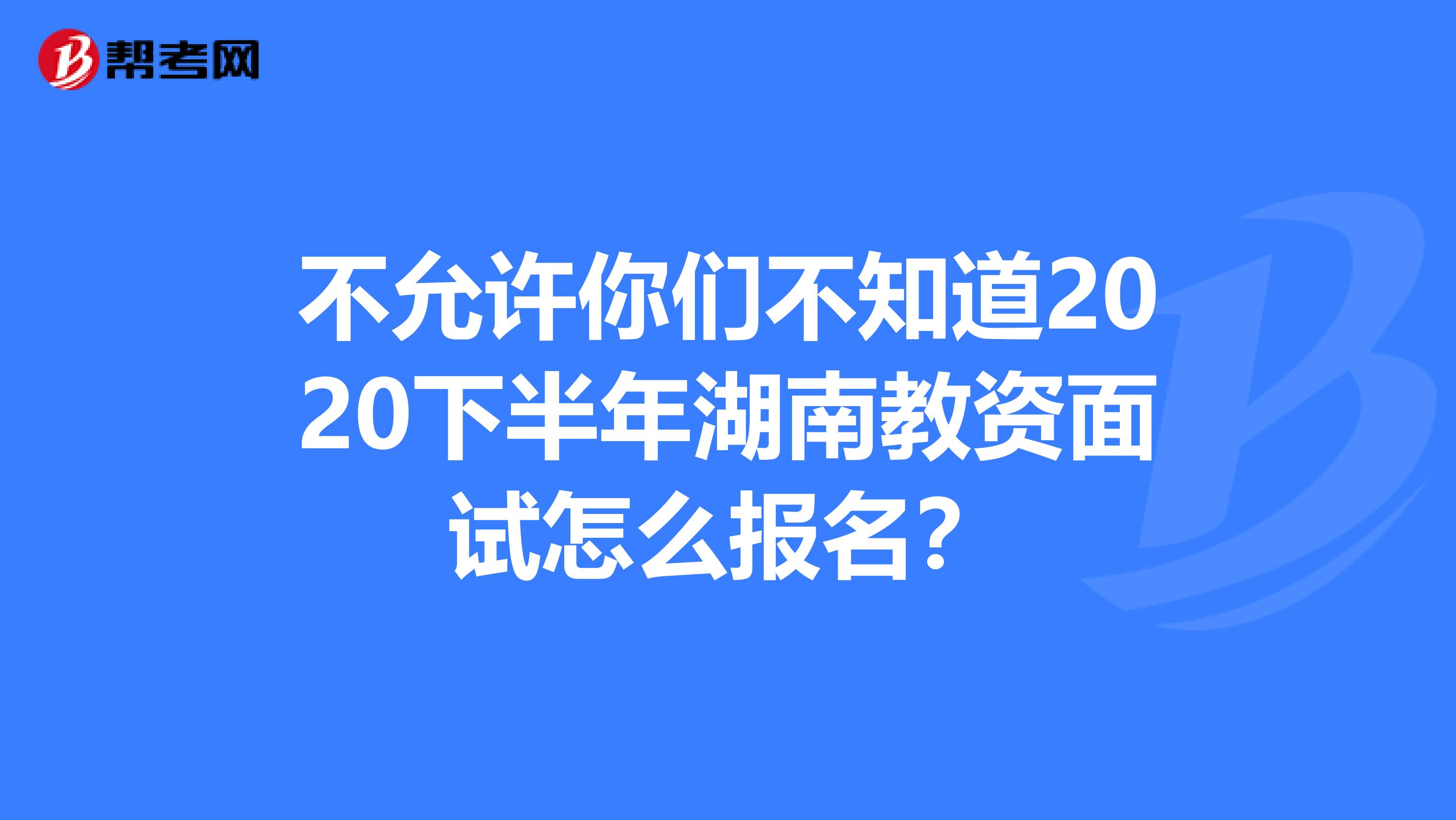 不允许你们不知道2020下半年湖南教资面试怎么报名？