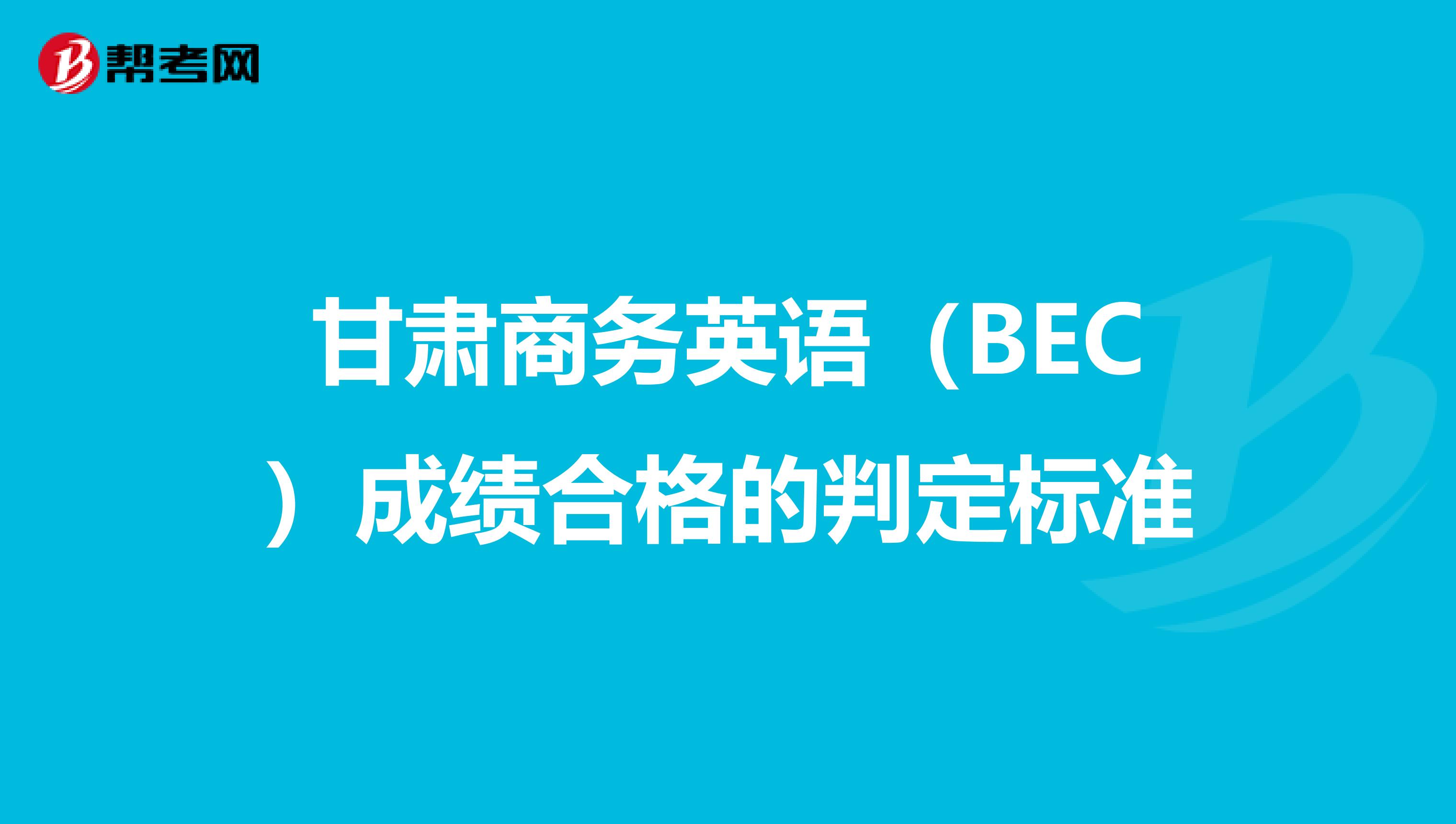 甘肃商务英语（BEC）成绩合格的判定标准