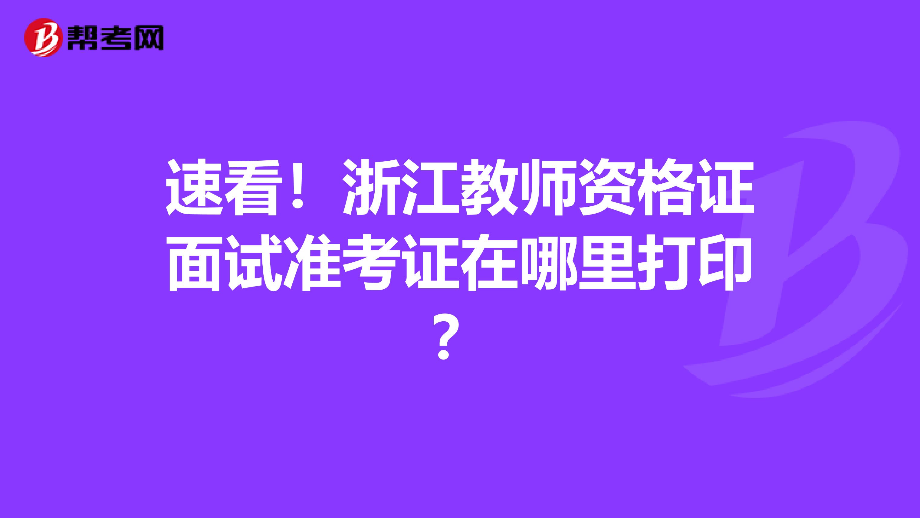 速看！浙江教师资格证面试准考证在哪里打印？
