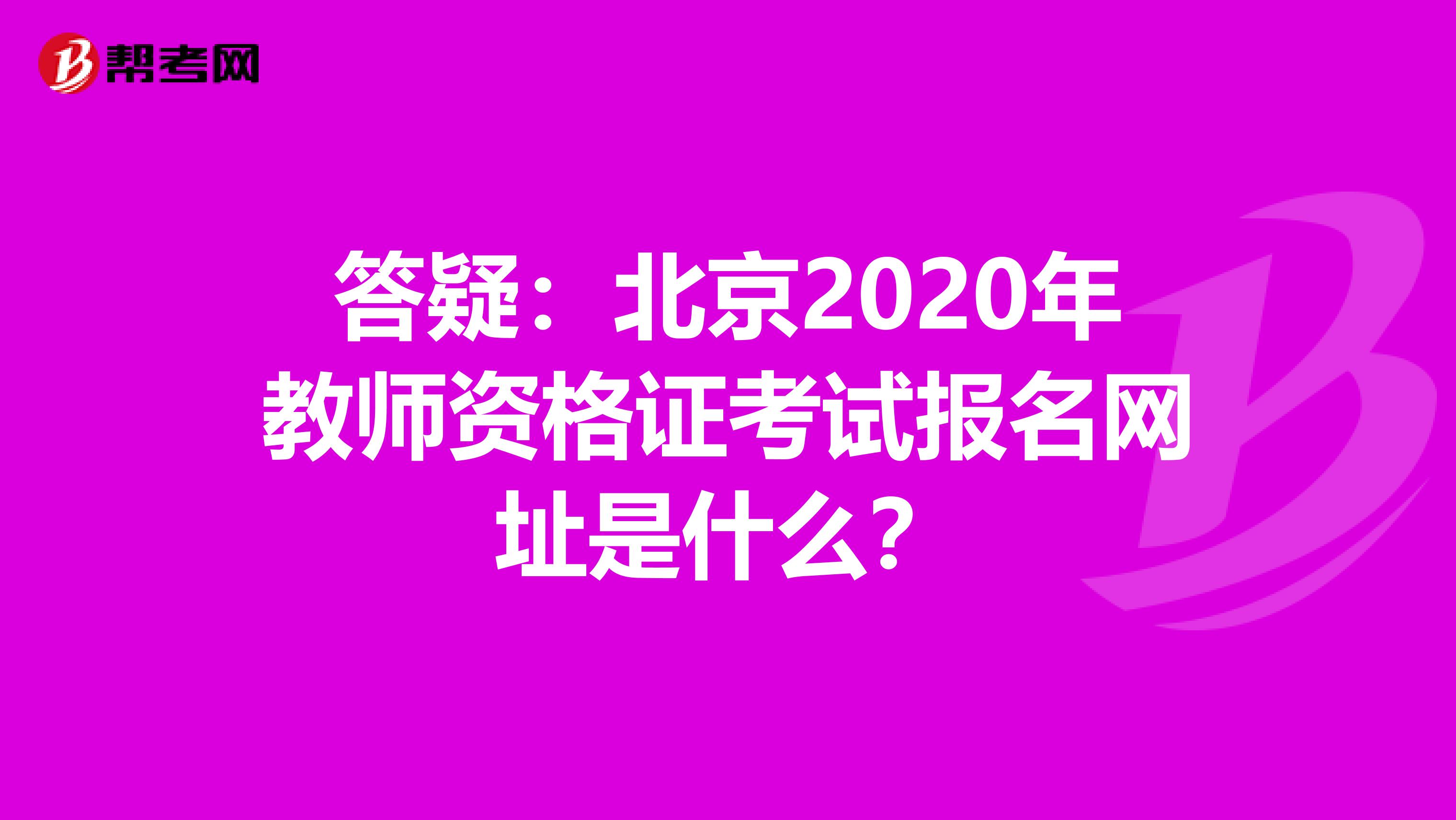 答疑：北京2020年教师资格证考试报名网址是什么？