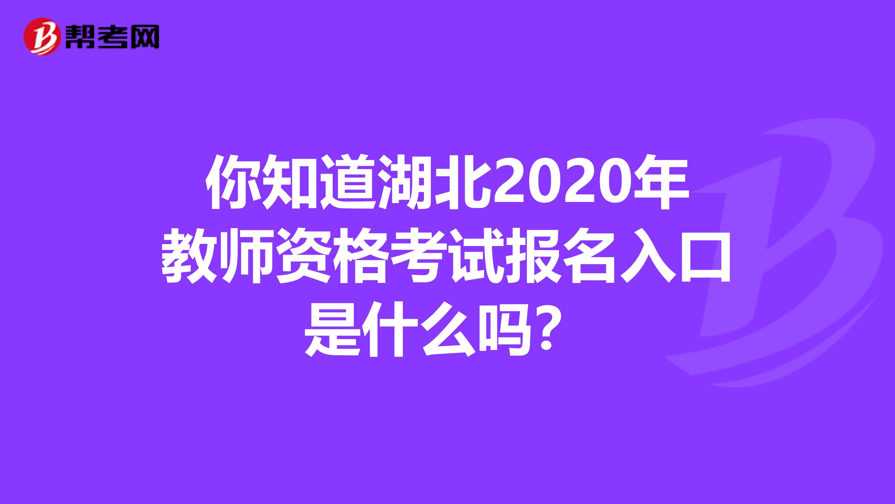 你知道湖北2020年教师资格考试报名入口是什么吗？