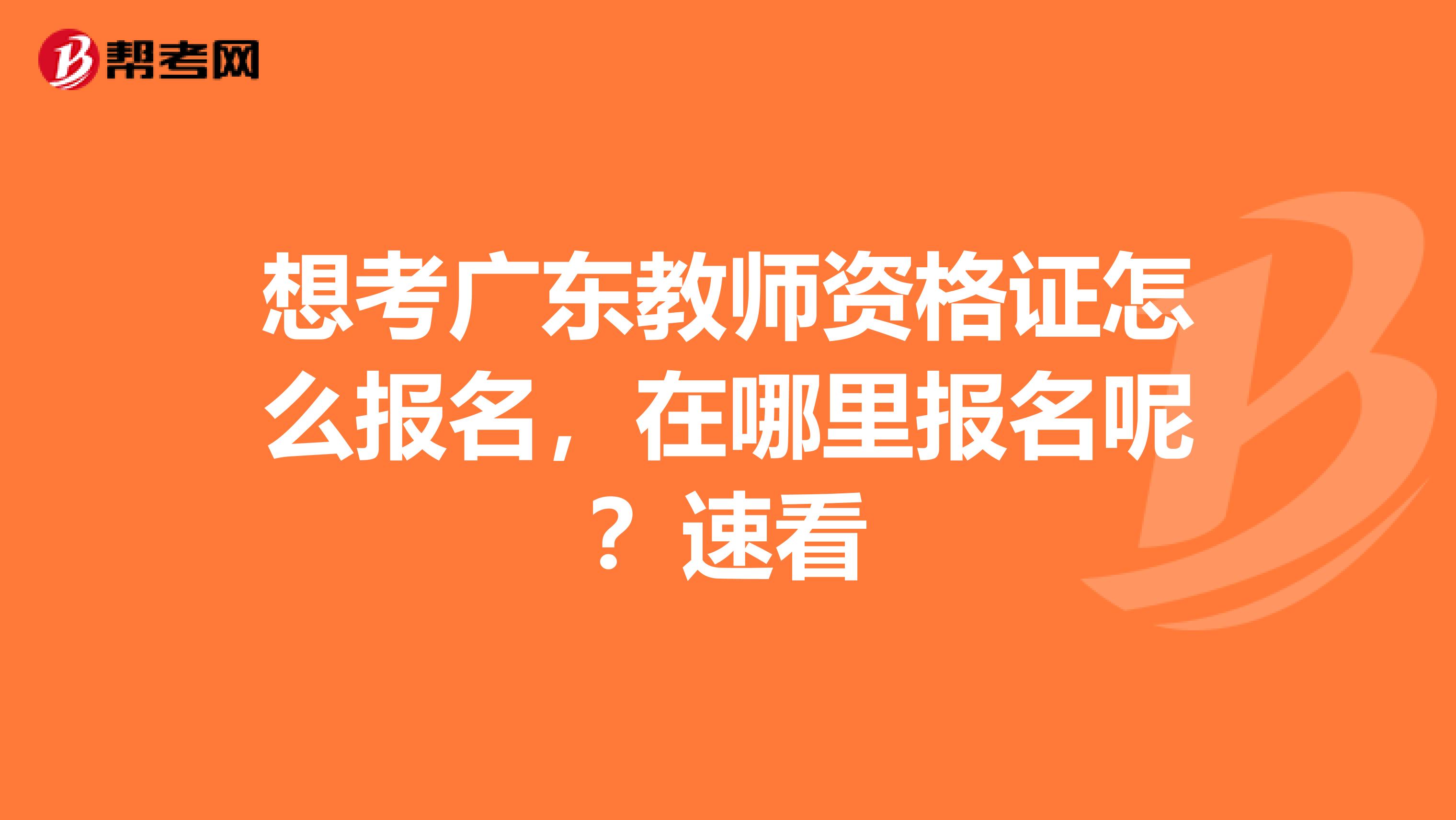 想考广东教师资格证怎么报名，在哪里报名呢？速看