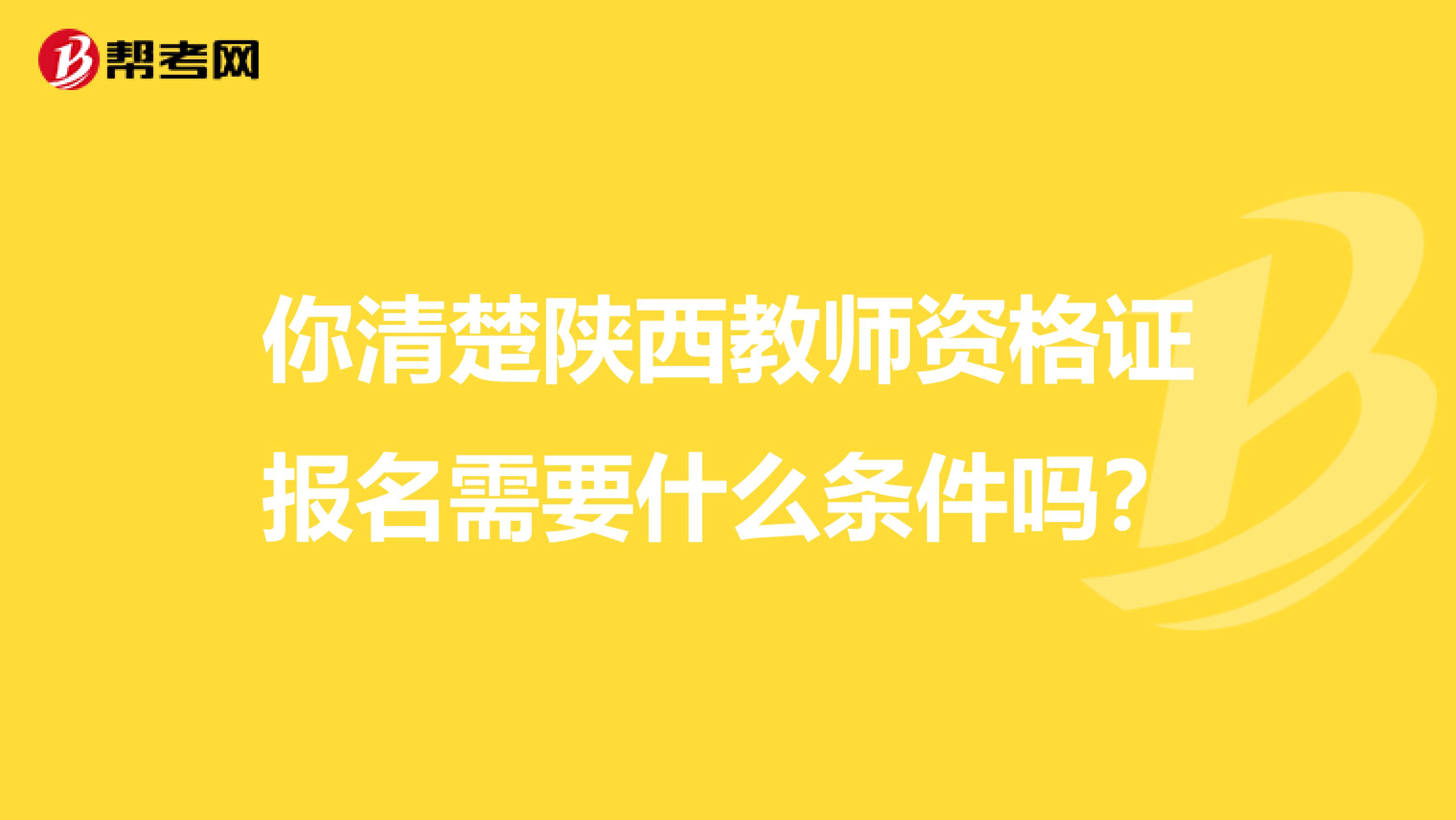 你清楚陕西教师资格证报名需要什么条件吗？