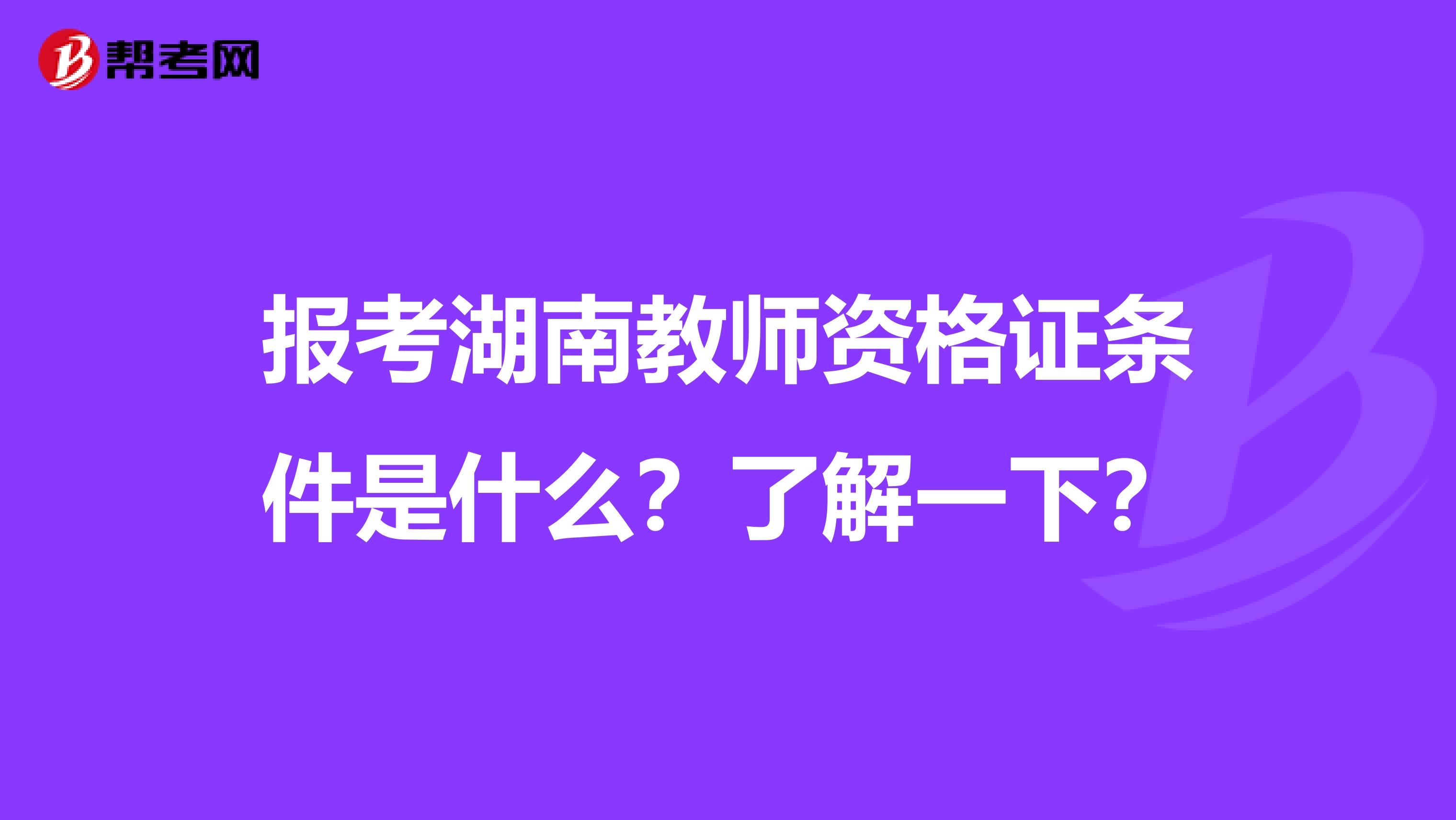 报考湖南教师资格证条件是什么？了解一下？