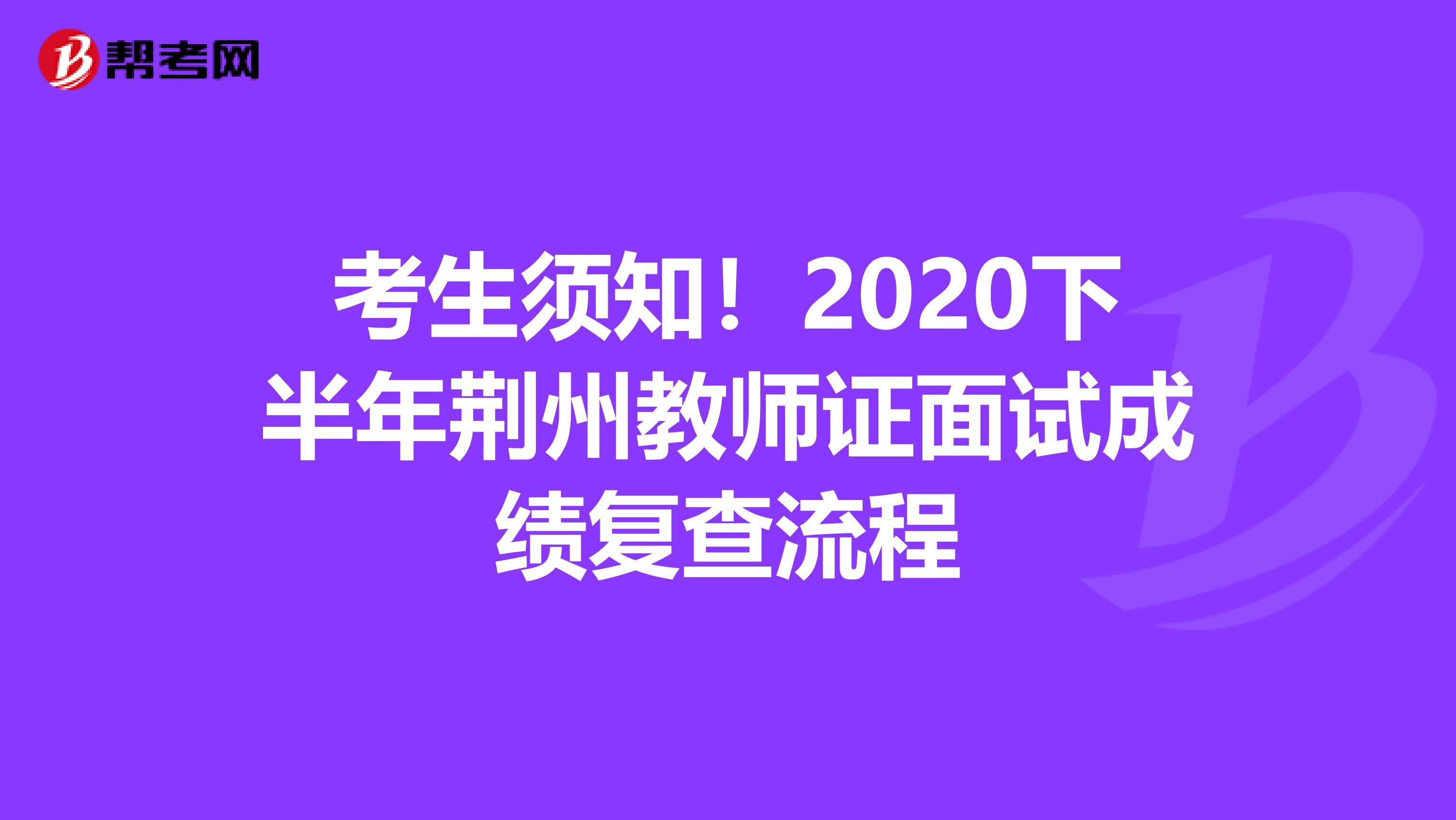 考生须知！2020下半年荆州教师证面试成绩复查流程