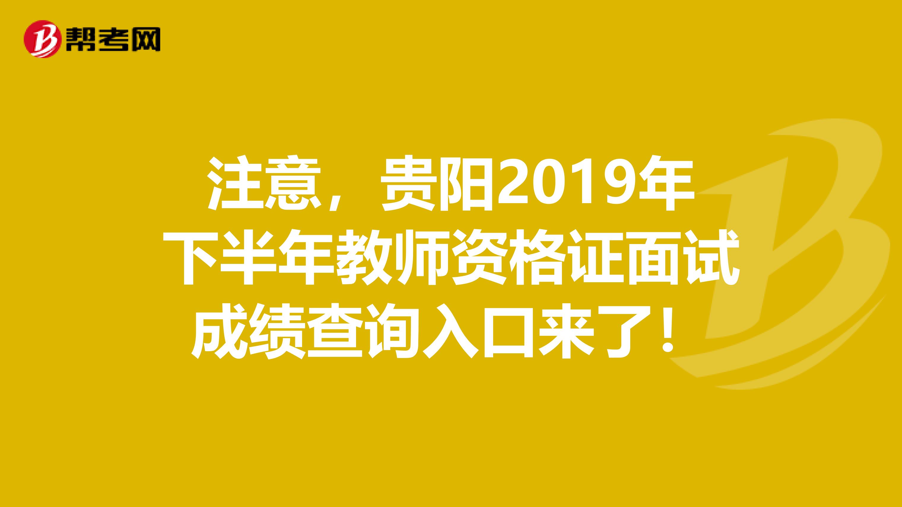 注意，贵阳2019年下半年教师资格证面试成绩查询入口来了！