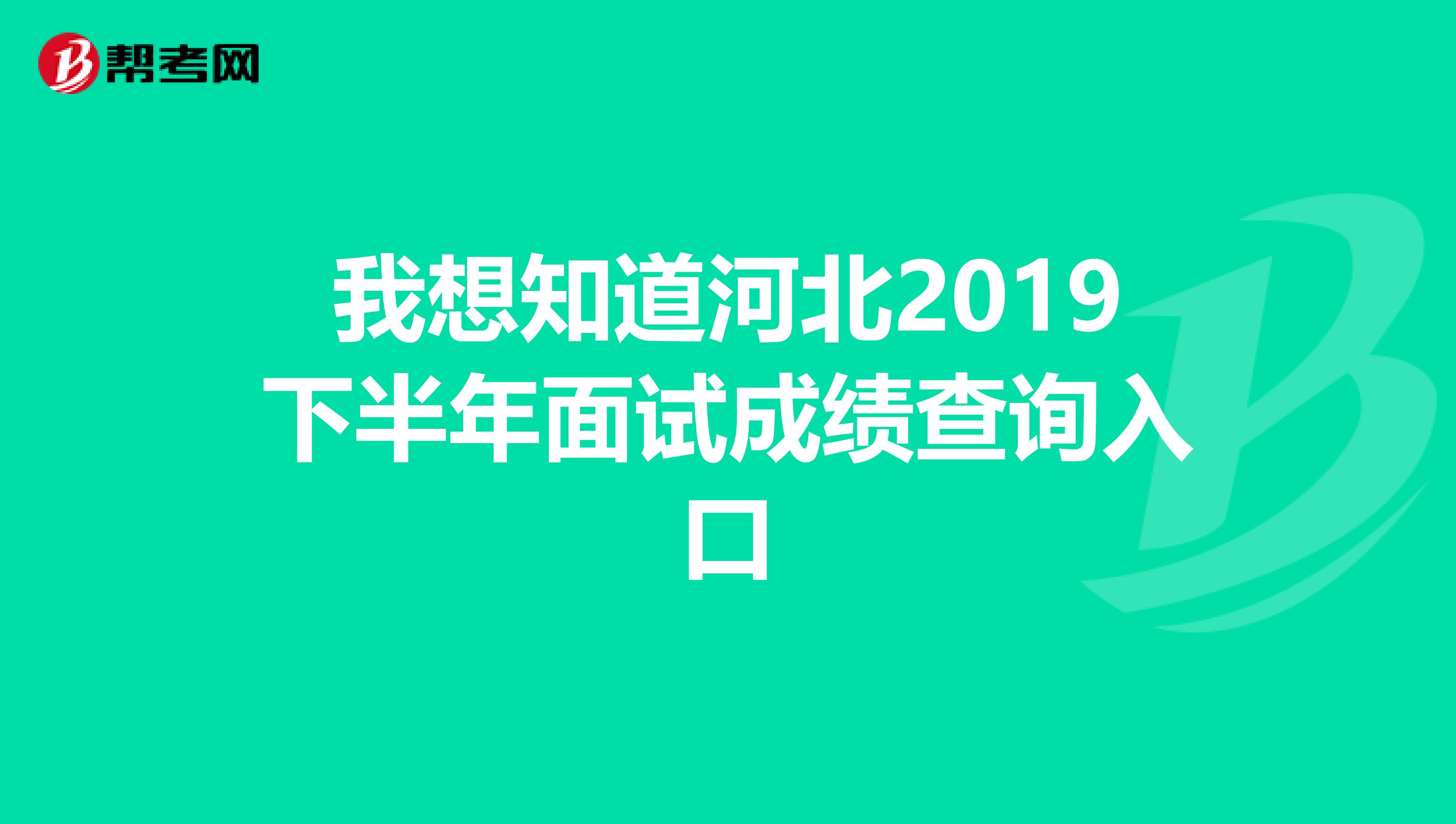 我想知道河北2019下半年面试成绩查询入口