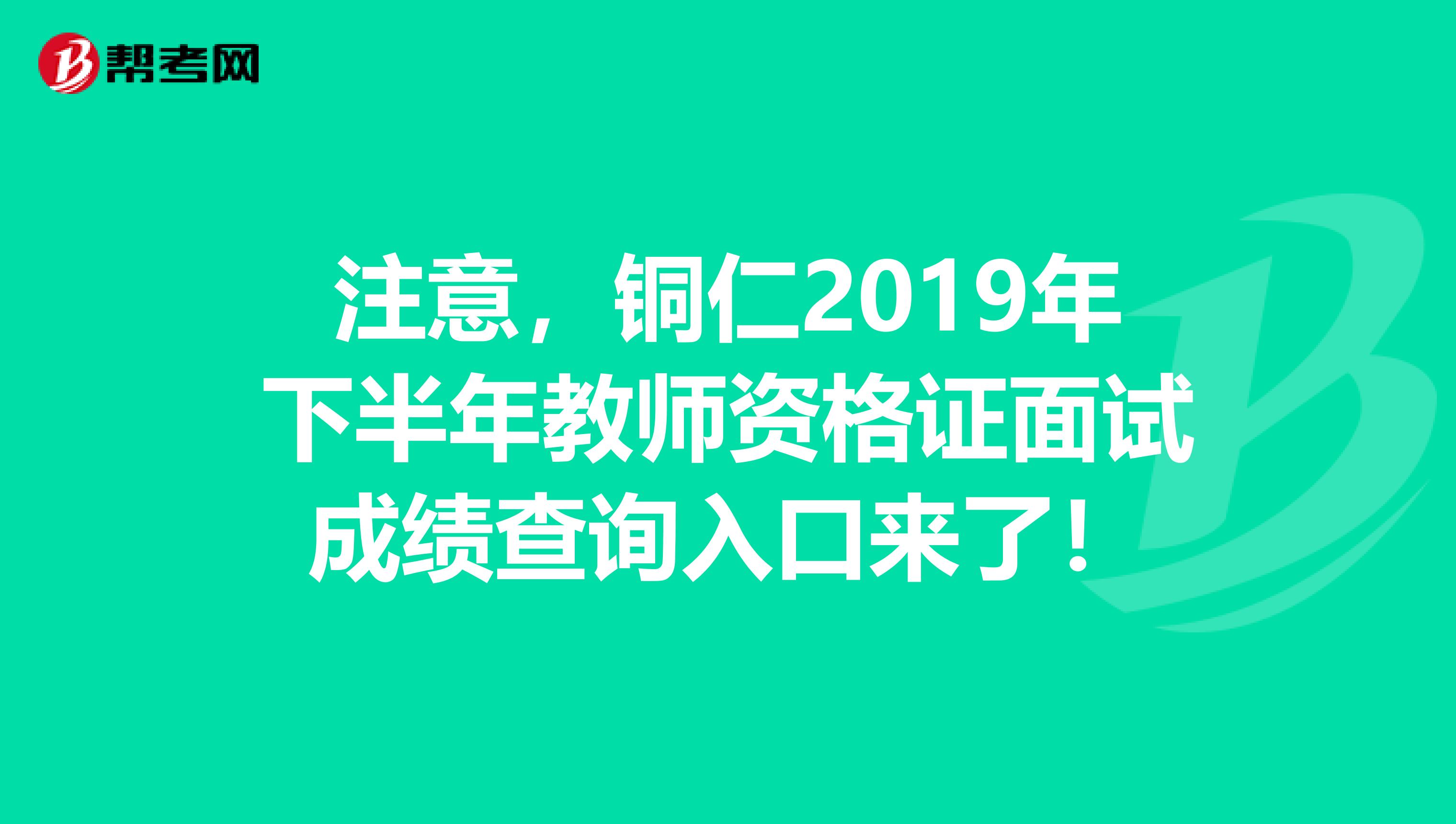 注意，铜仁2019年下半年教师资格证面试成绩查询入口来了！