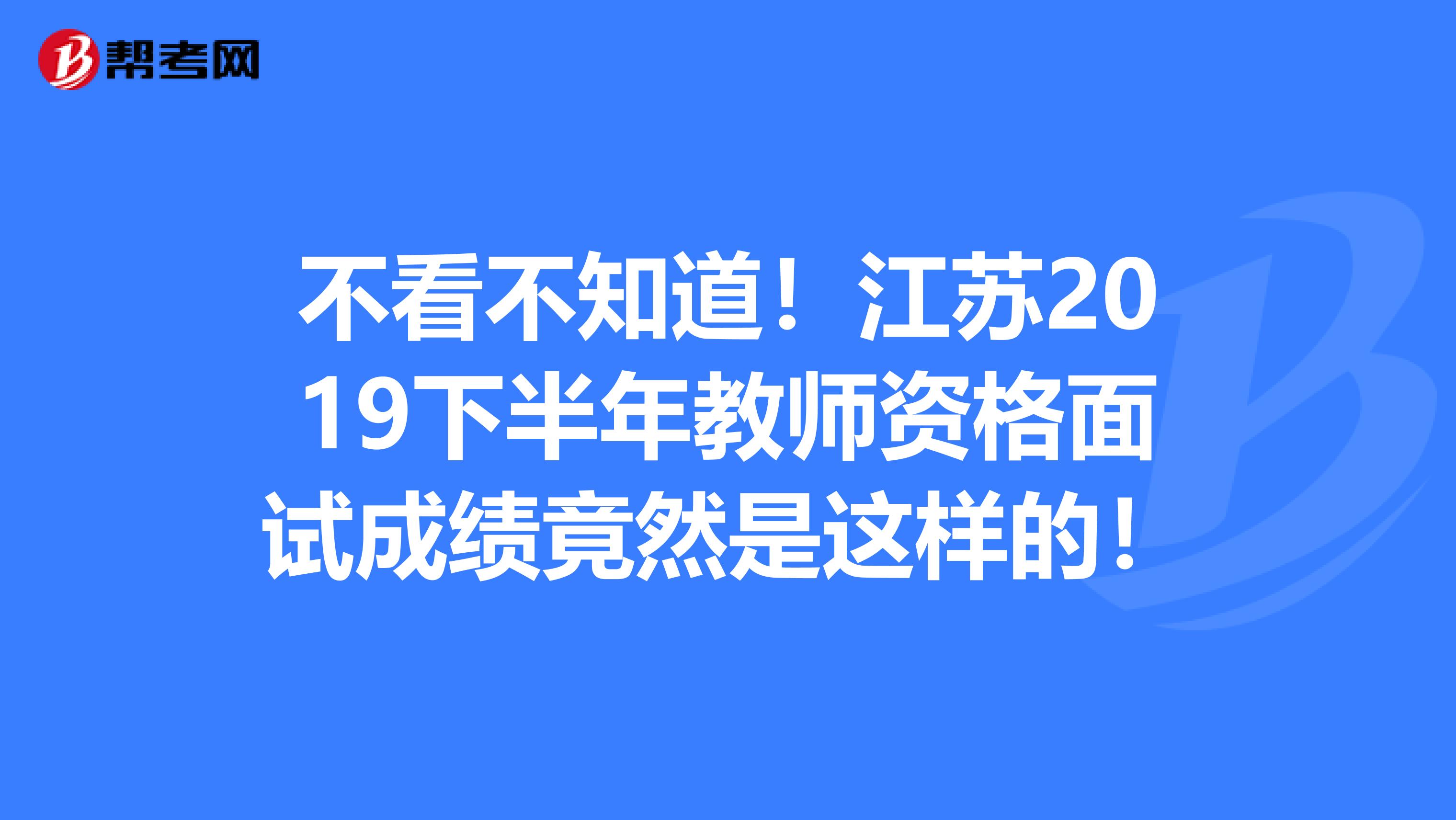 不看不知道！江苏2019下半年教师资格面试成绩竟然是这样的！