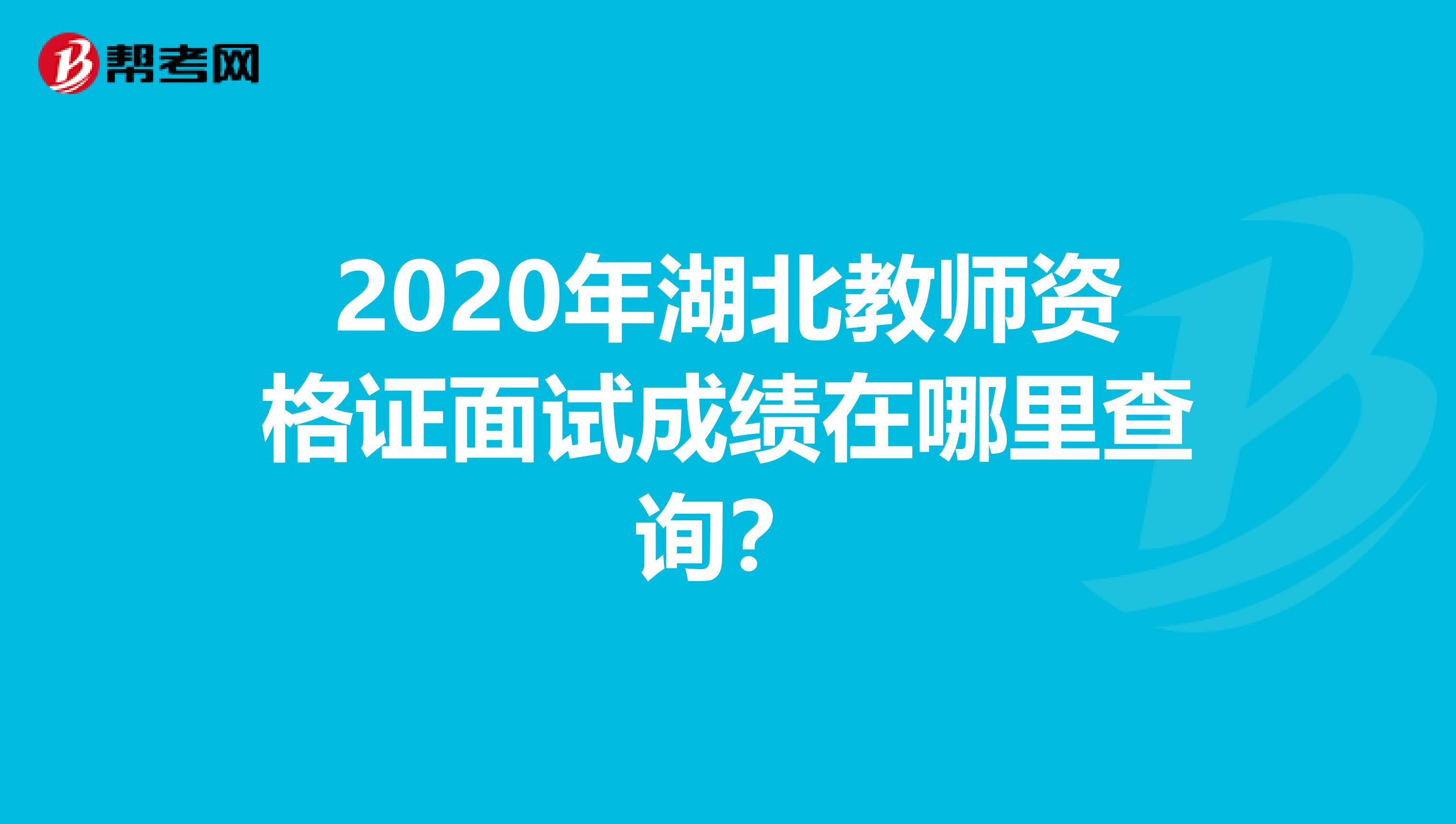 2020年湖北教师资格证面试成绩在哪里查询？