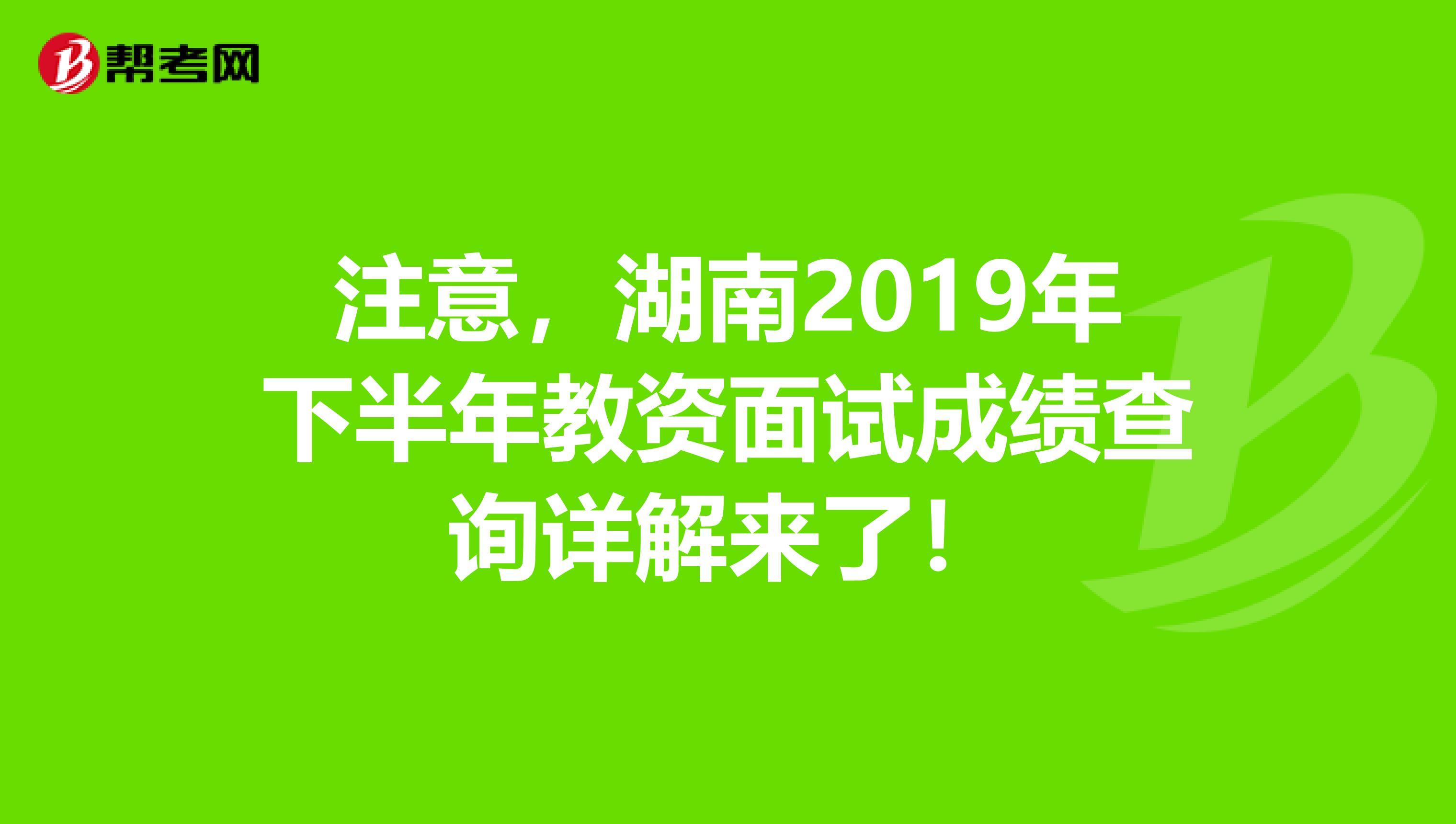 注意，湖南2019年下半年教资面试成绩查询详解来了！