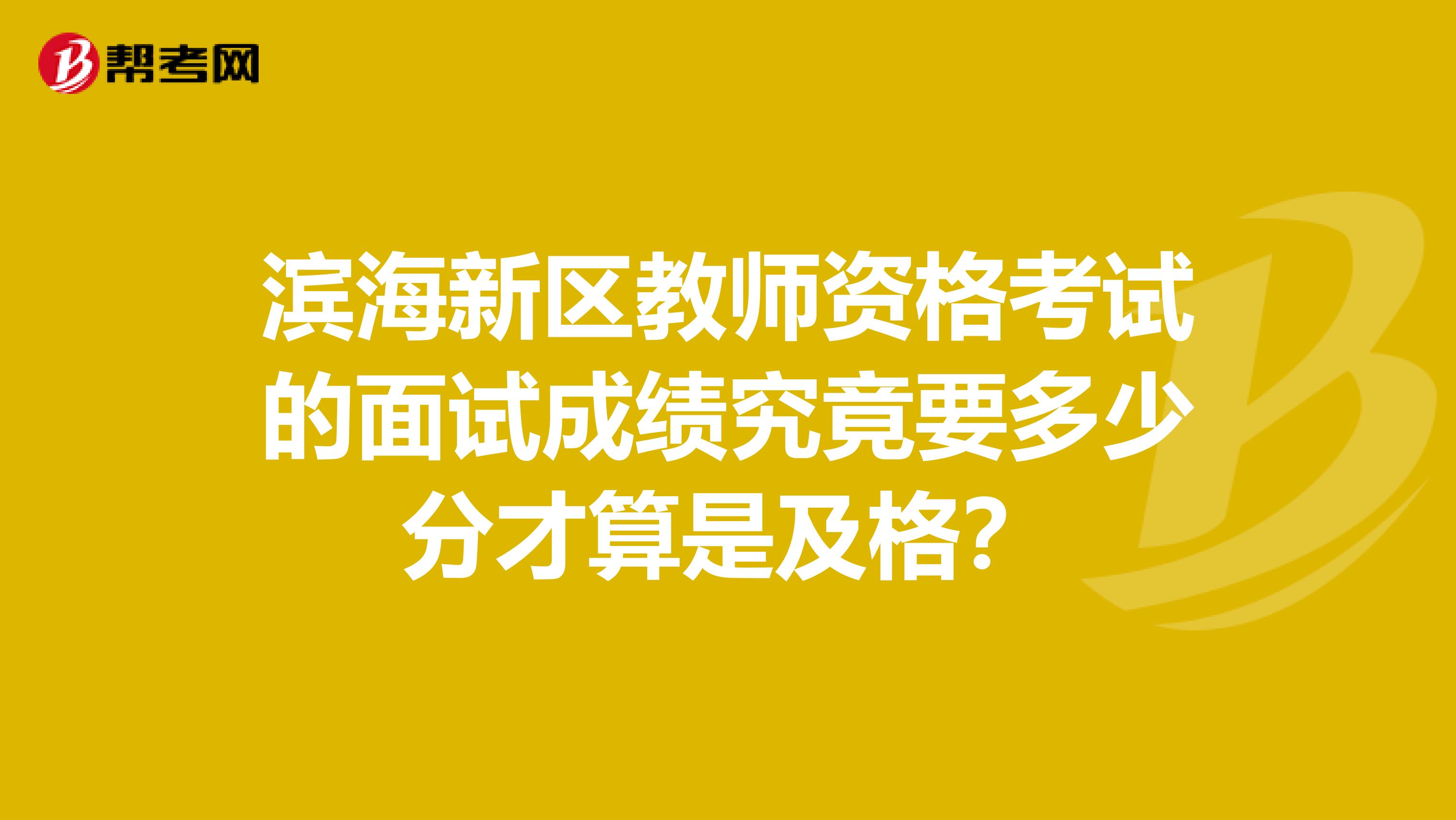 滨海新区教师资格考试的面试成绩究竟要多少分才算是及格？