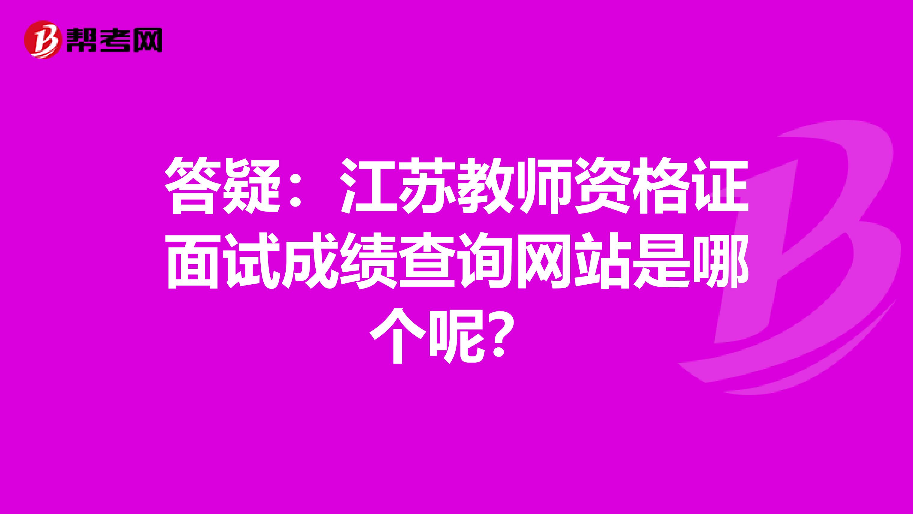 答疑：江苏教师资格证面试成绩查询网站是哪个呢？