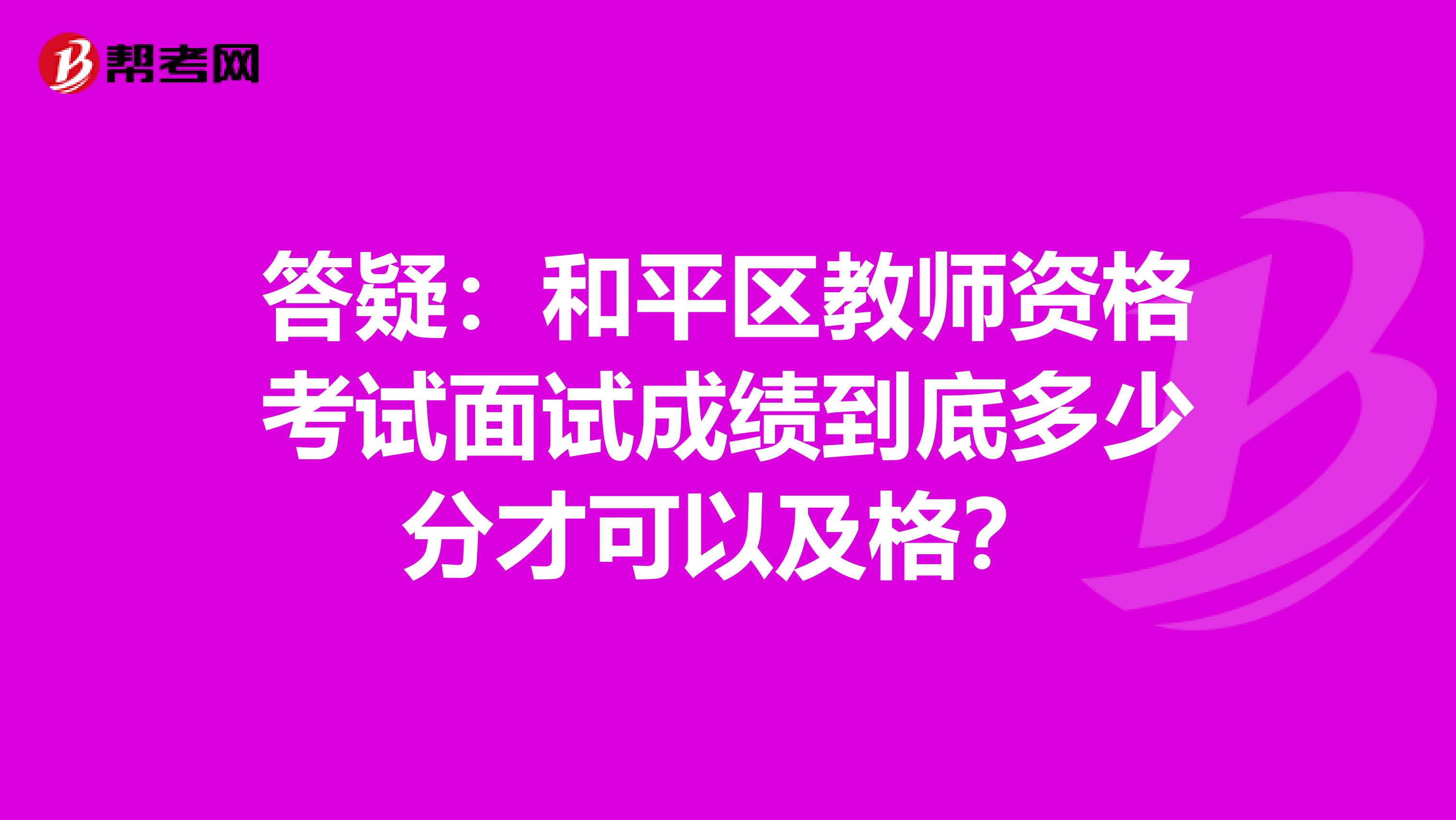 答疑：和平区教师资格考试面试成绩到底多少分才可以及格？