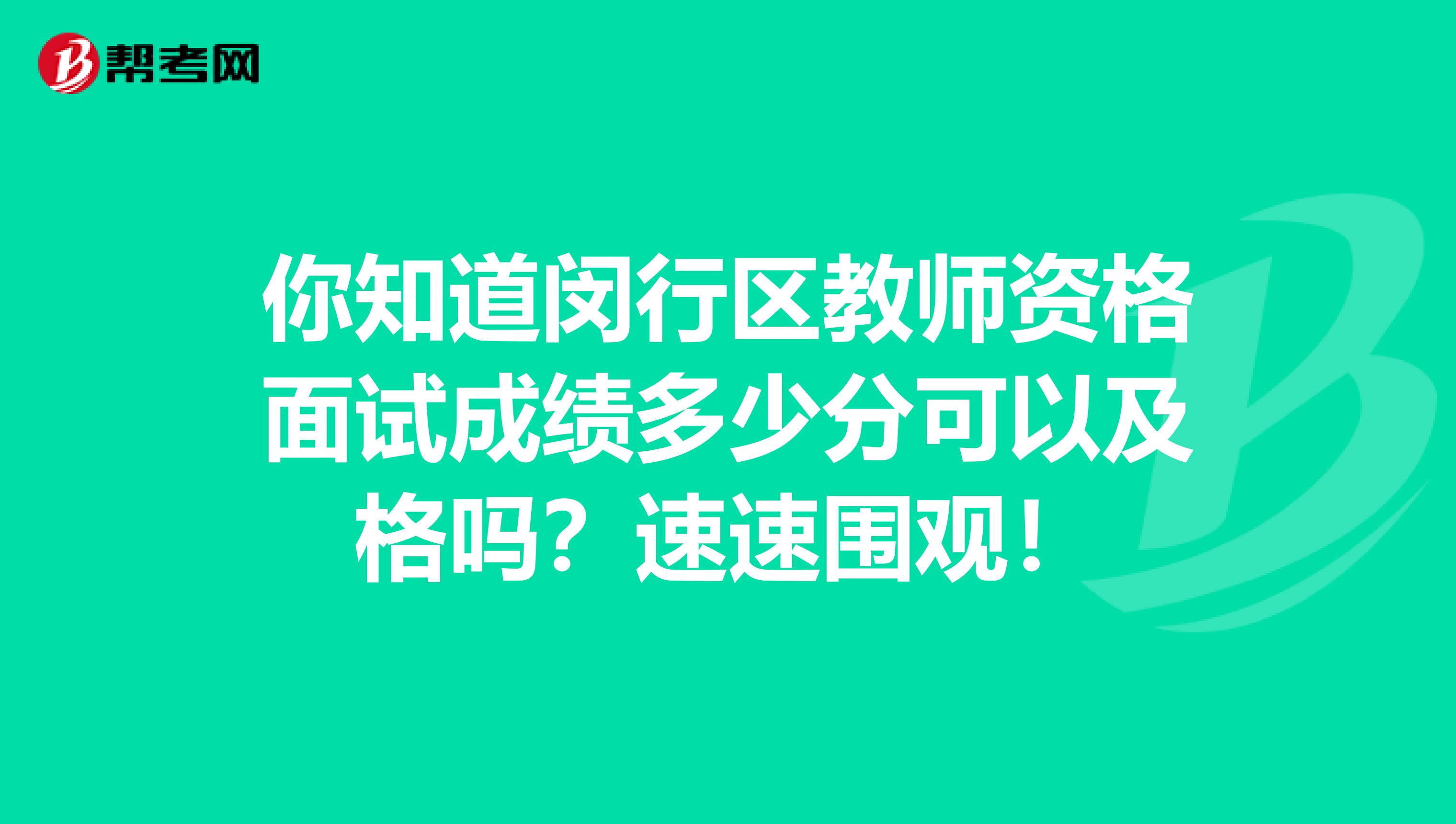 你知道闵行区教师资格面试成绩多少分可以及格吗？速速围观！