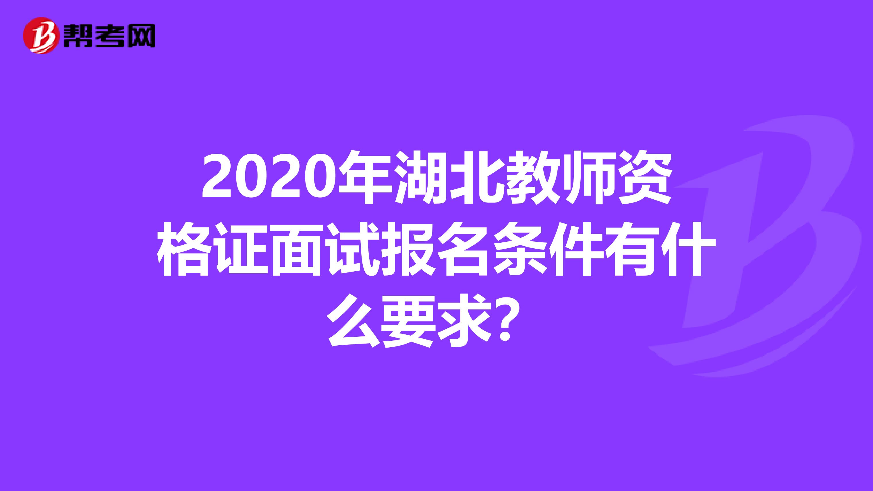 2020年湖北教师资格证面试报名条件有什么要求？