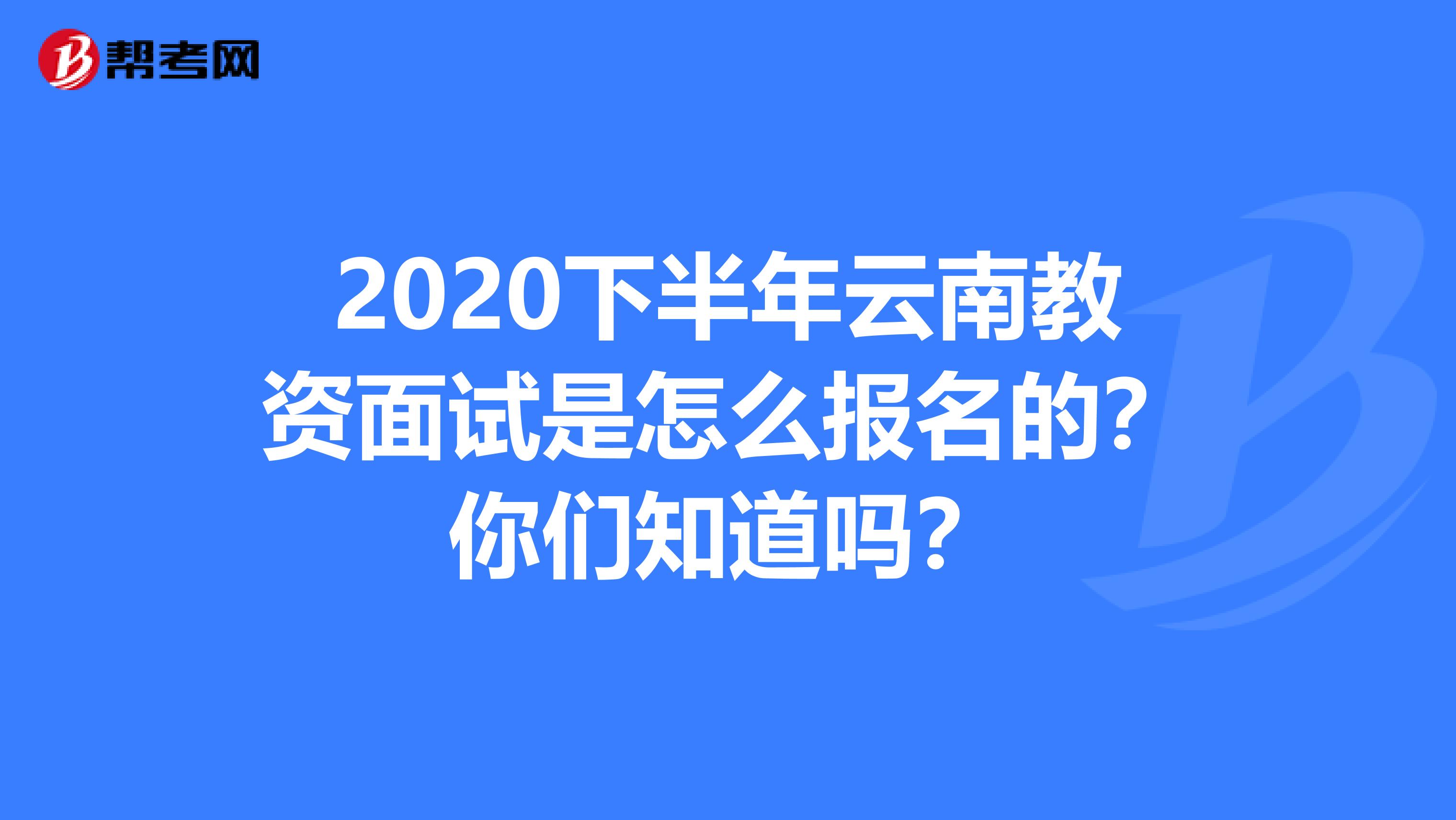2020下半年云南教资面试是怎么报名的？你们知道吗？