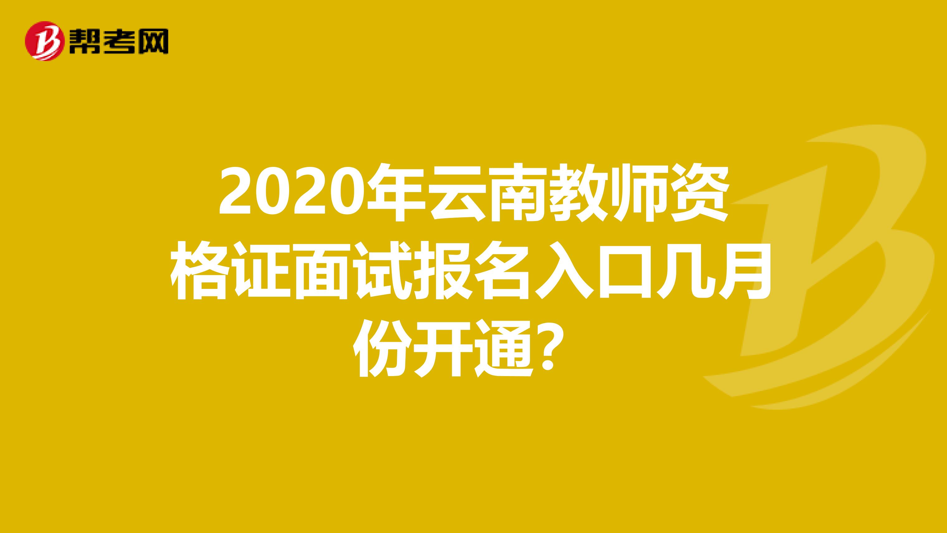 2020年云南教师资格证面试报名入口几月份开通？