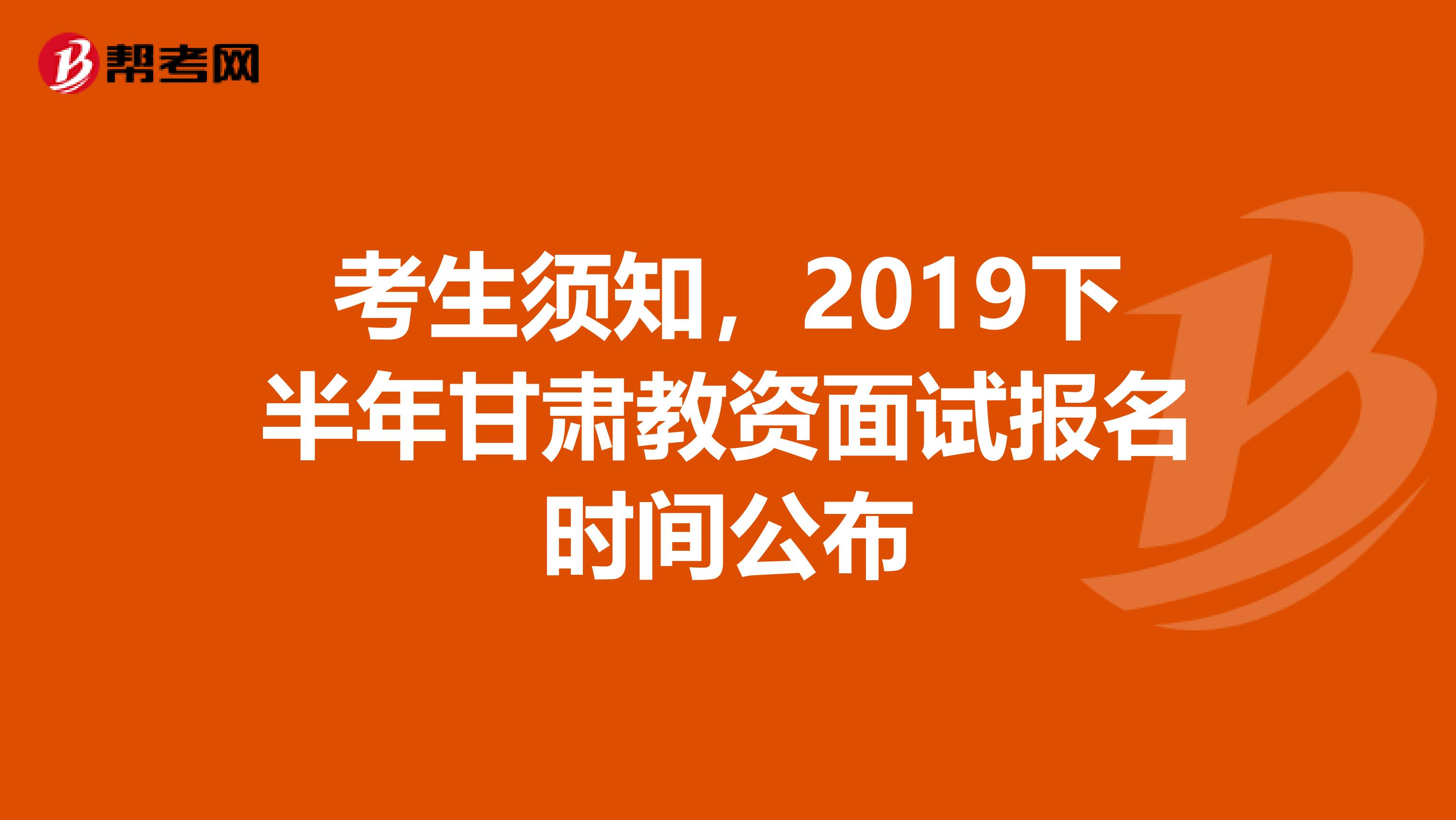 考生须知，2019下半年甘肃教资面试报名时间公布