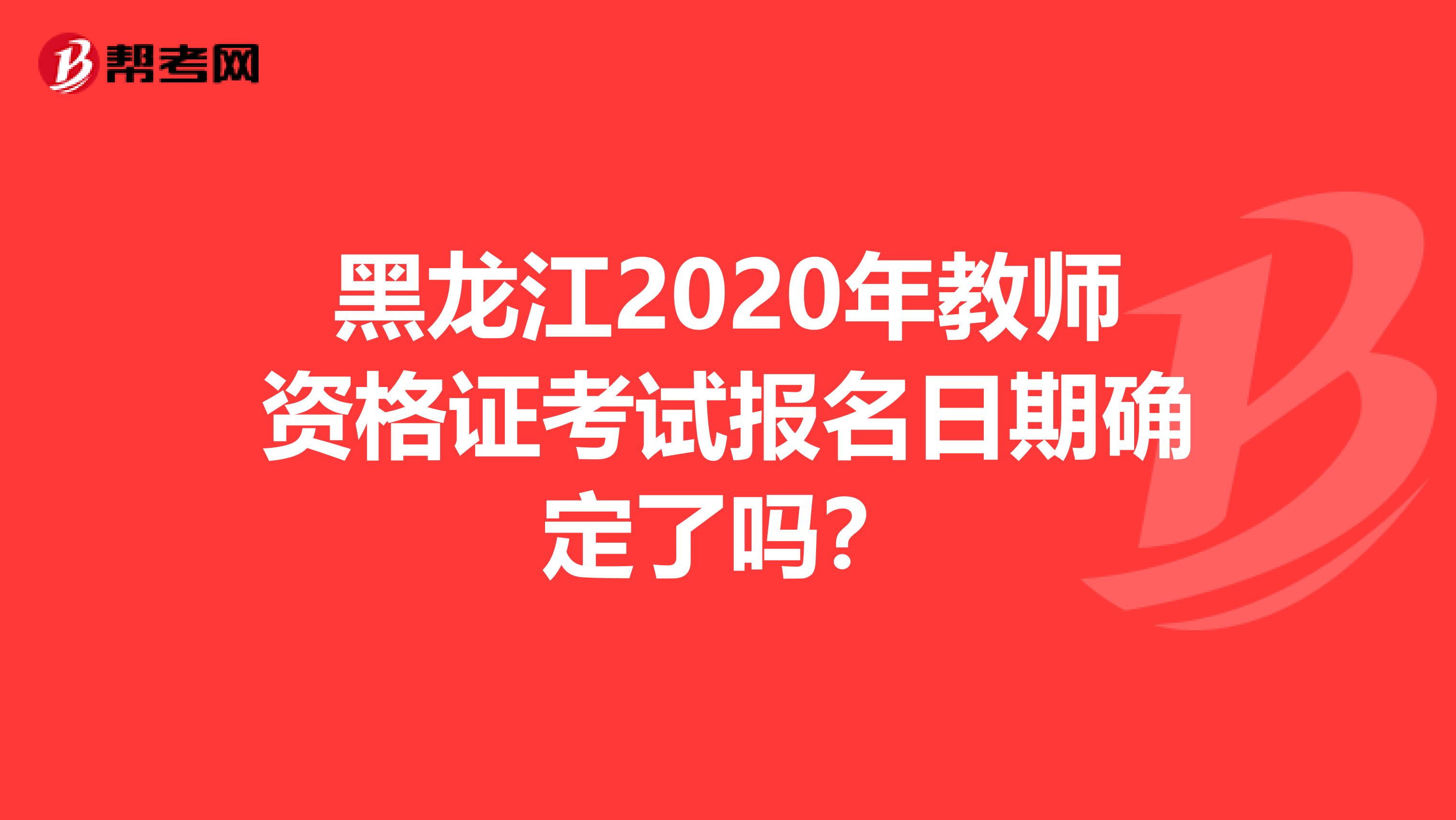 黑龙江2020年教师资格证考试报名日期确定了吗？