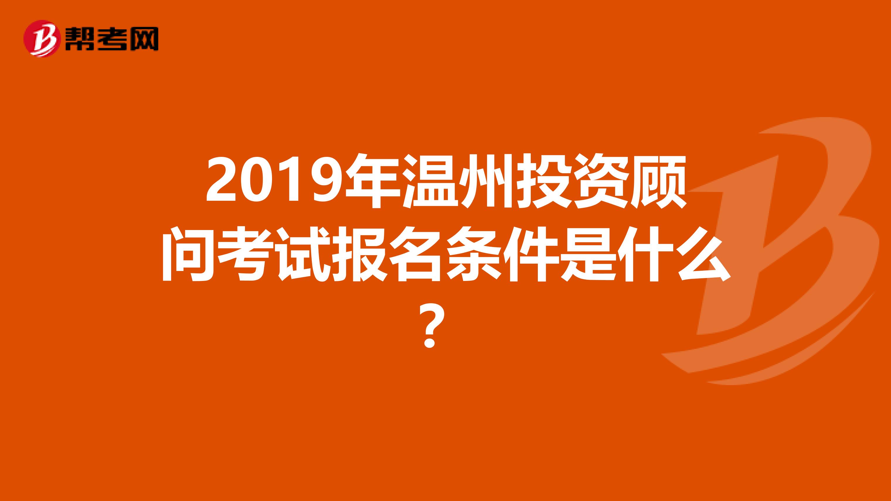 2019年温州投资顾问考试报名条件是什么？