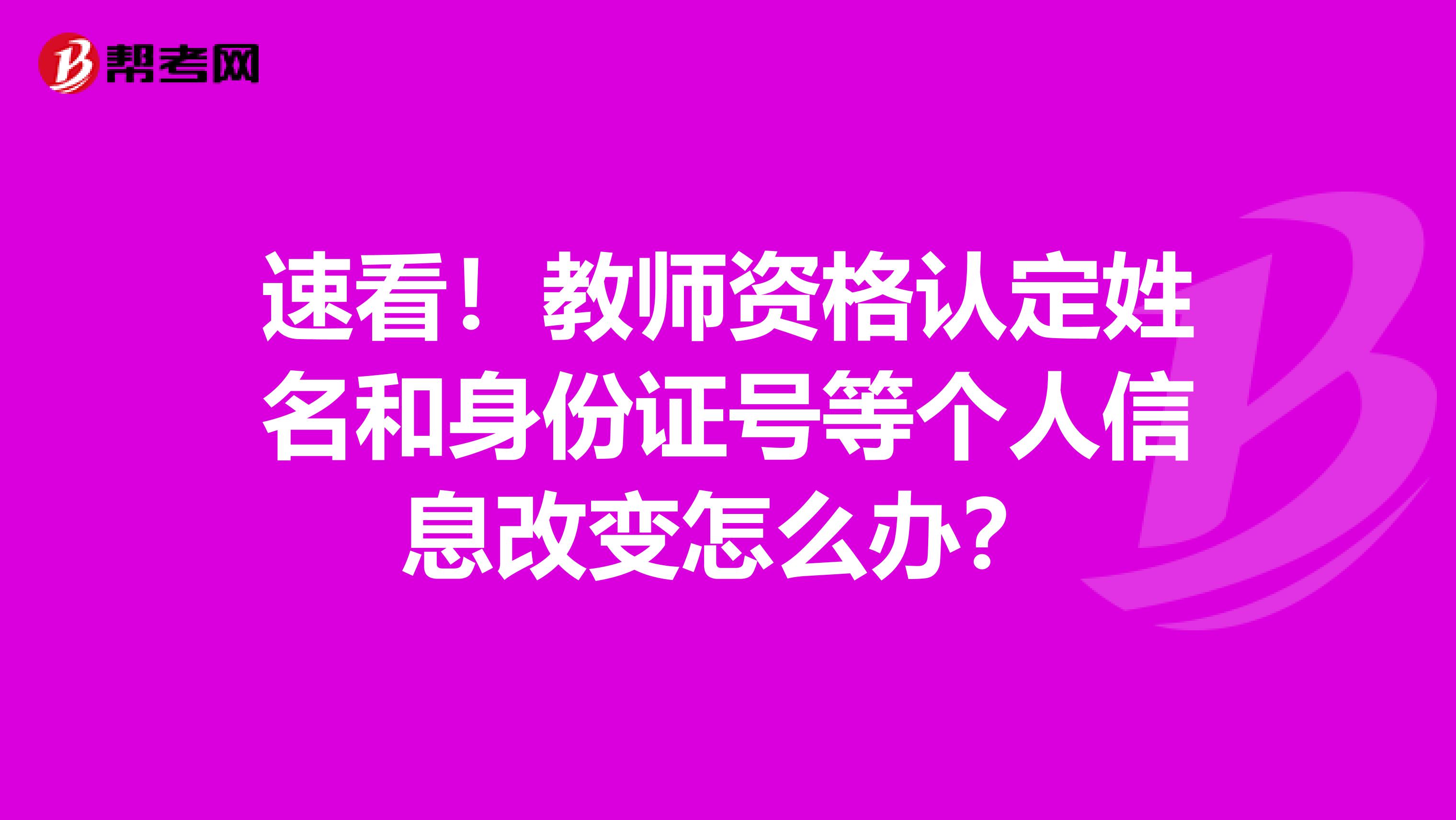 速看！教师资格认定姓名和身份证号等个人信息改变怎么办？