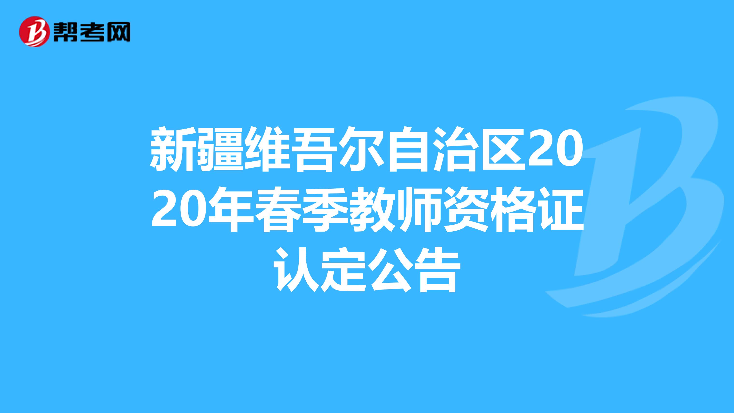 新疆维吾尔自治区2020年春季教师资格证认定公告