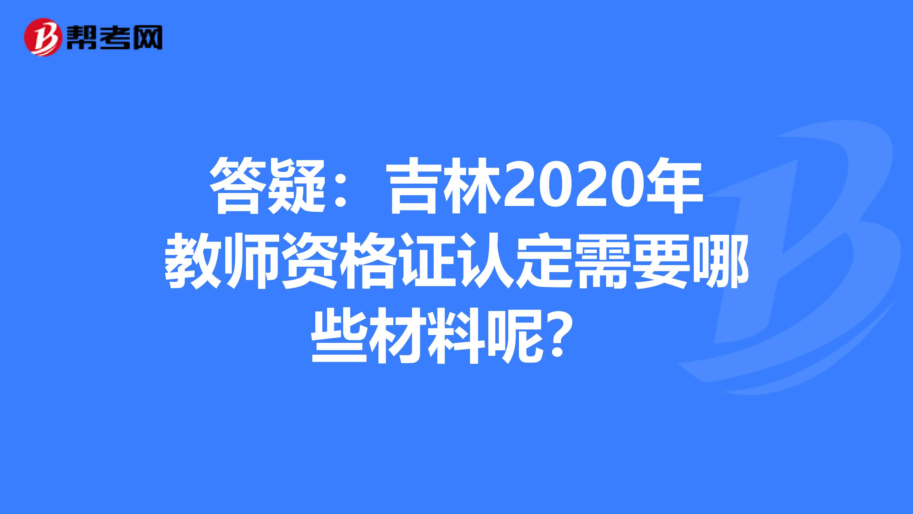 答疑：吉林2020年教师资格证认定需要哪些材料呢？