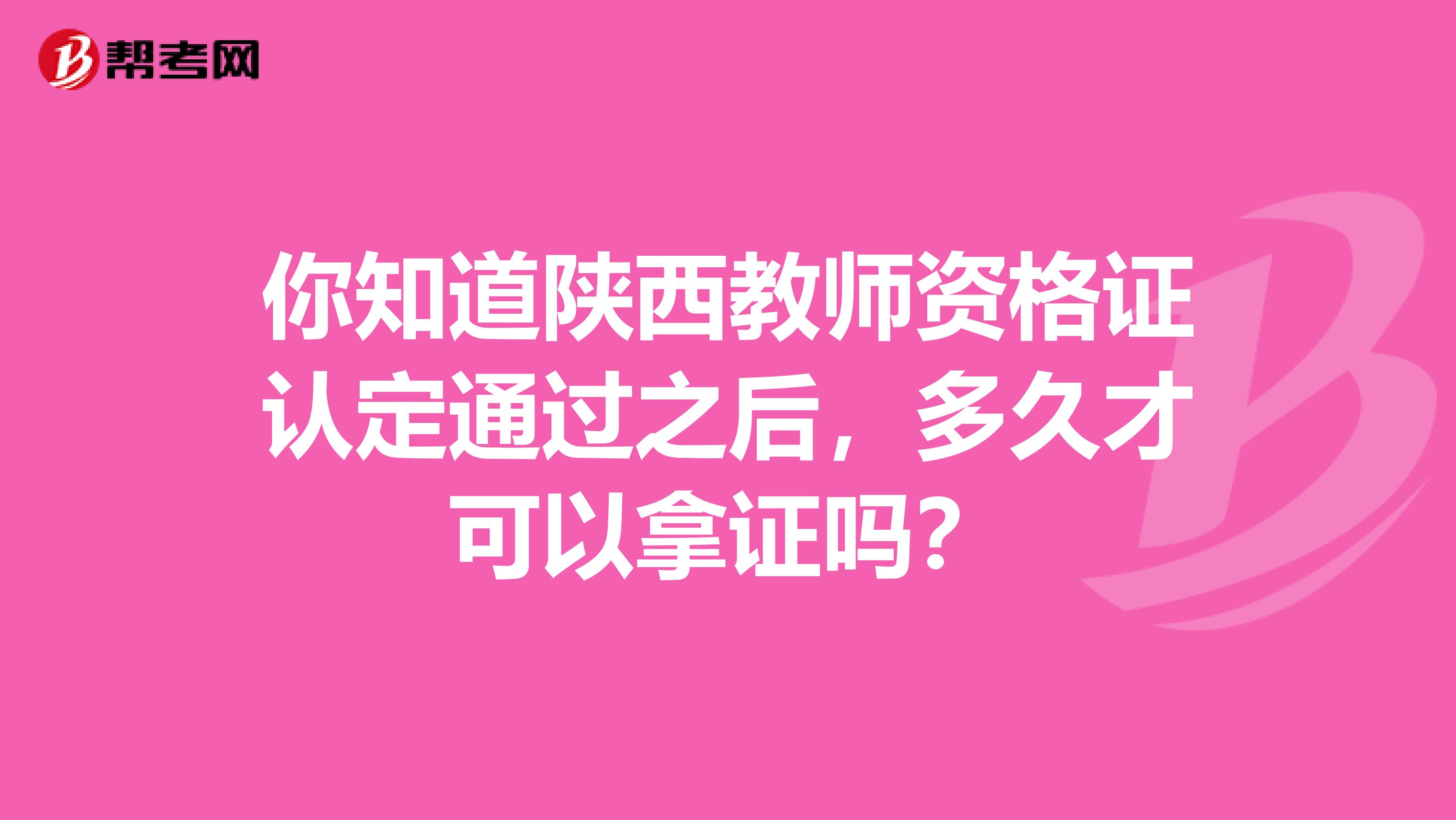 你知道陕西教师资格证认定通过之后，多久才可以拿证吗？