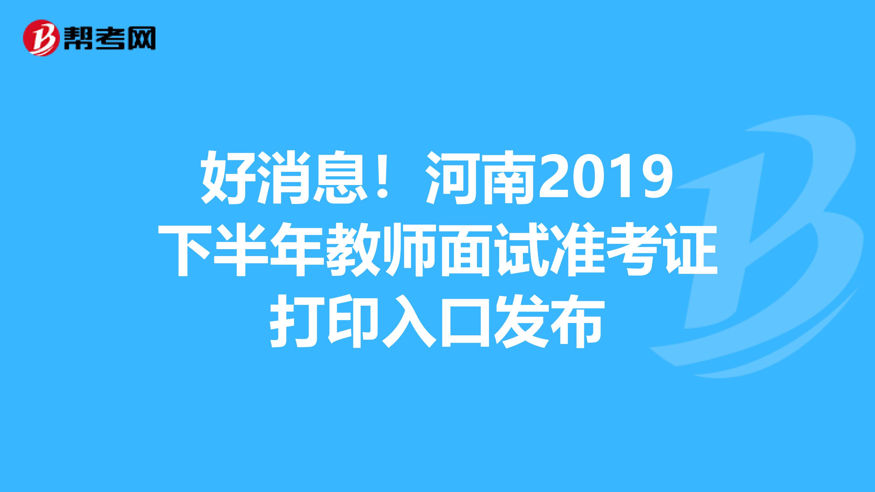 好消息！河南2019下半年教师面试准考证打印入口发布