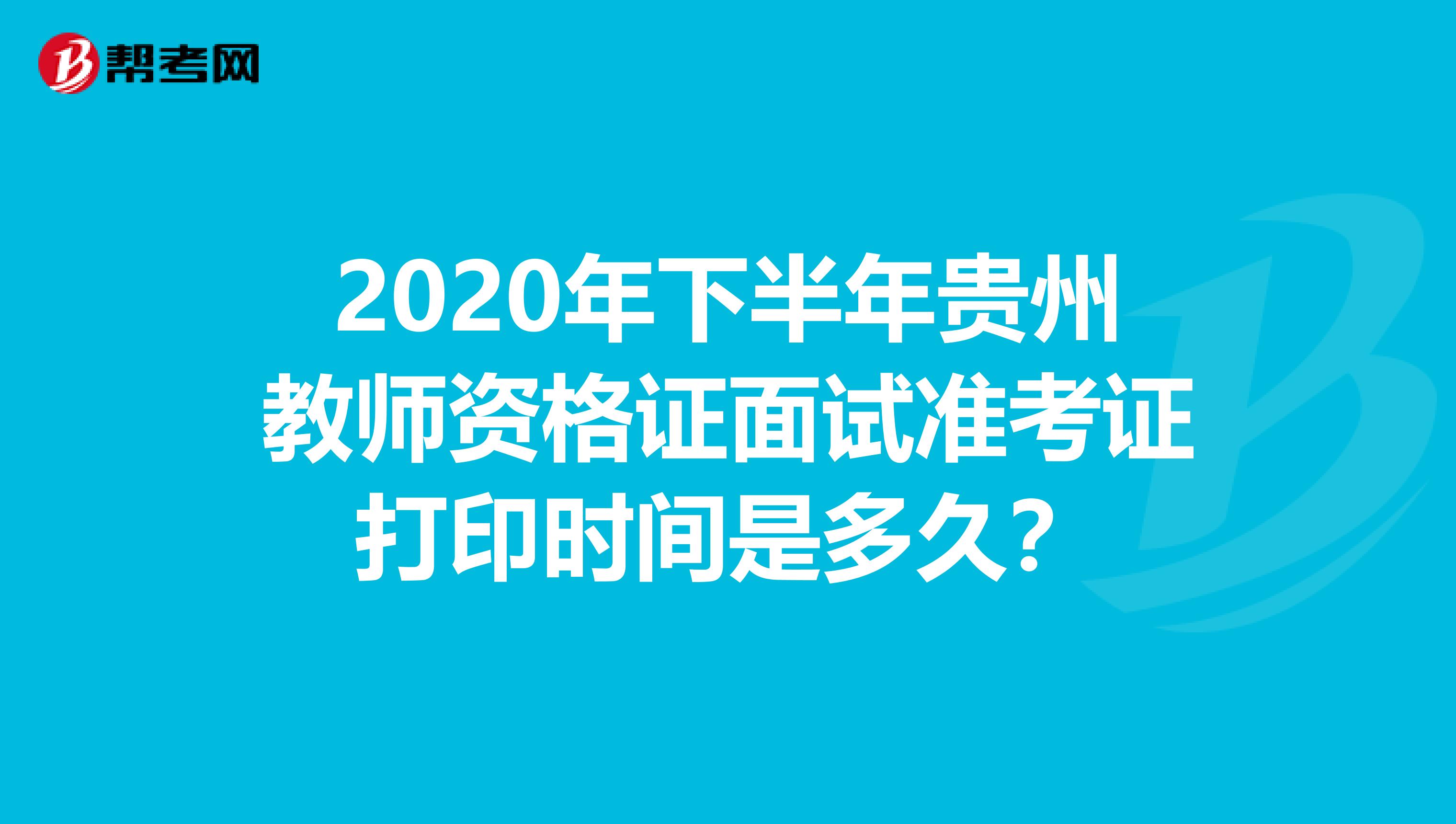 2020年下半年贵州教师资格证面试准考证打印时间是多久？