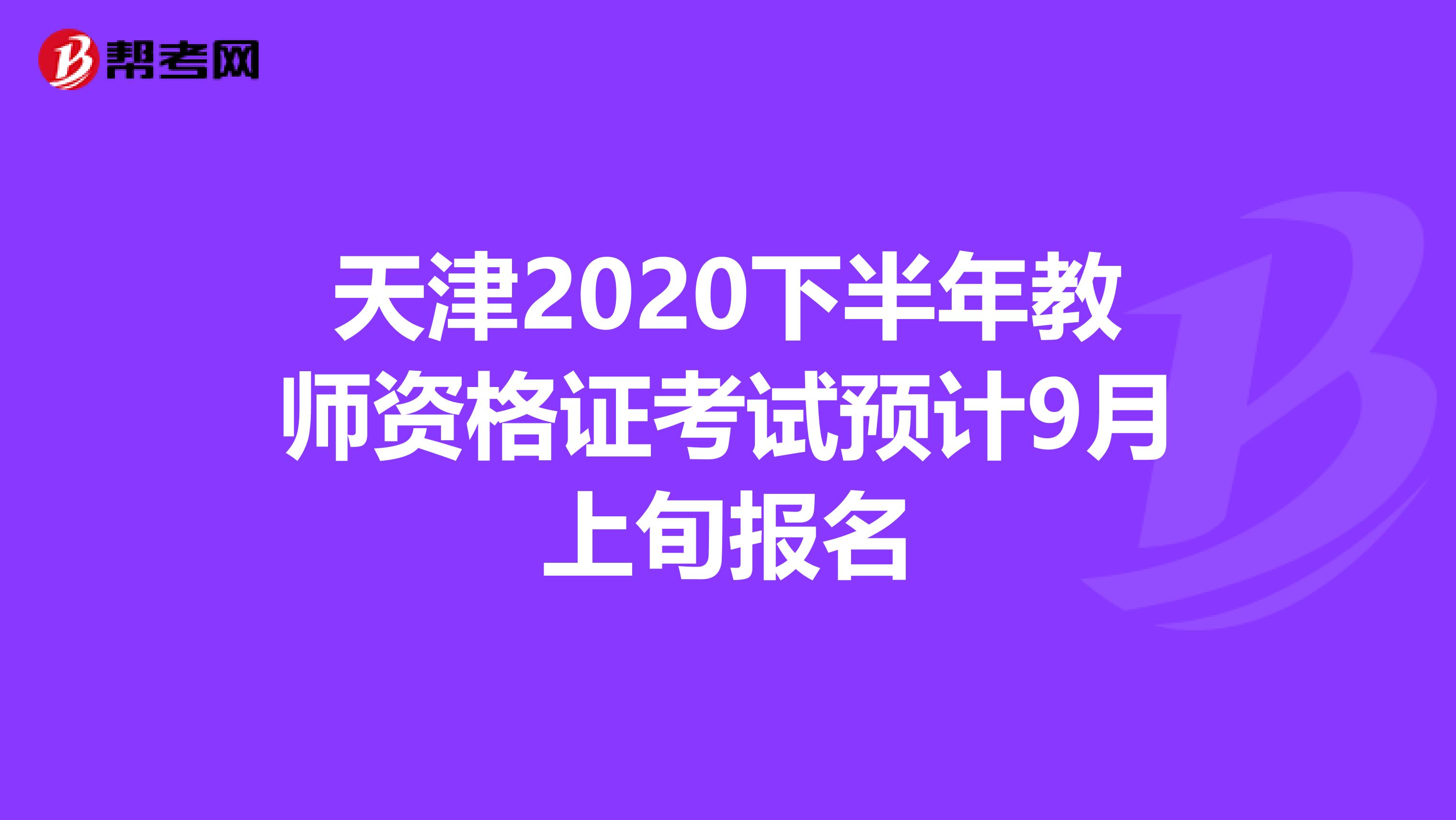 天津2020下半年教师资格证考试预计9月上旬报名