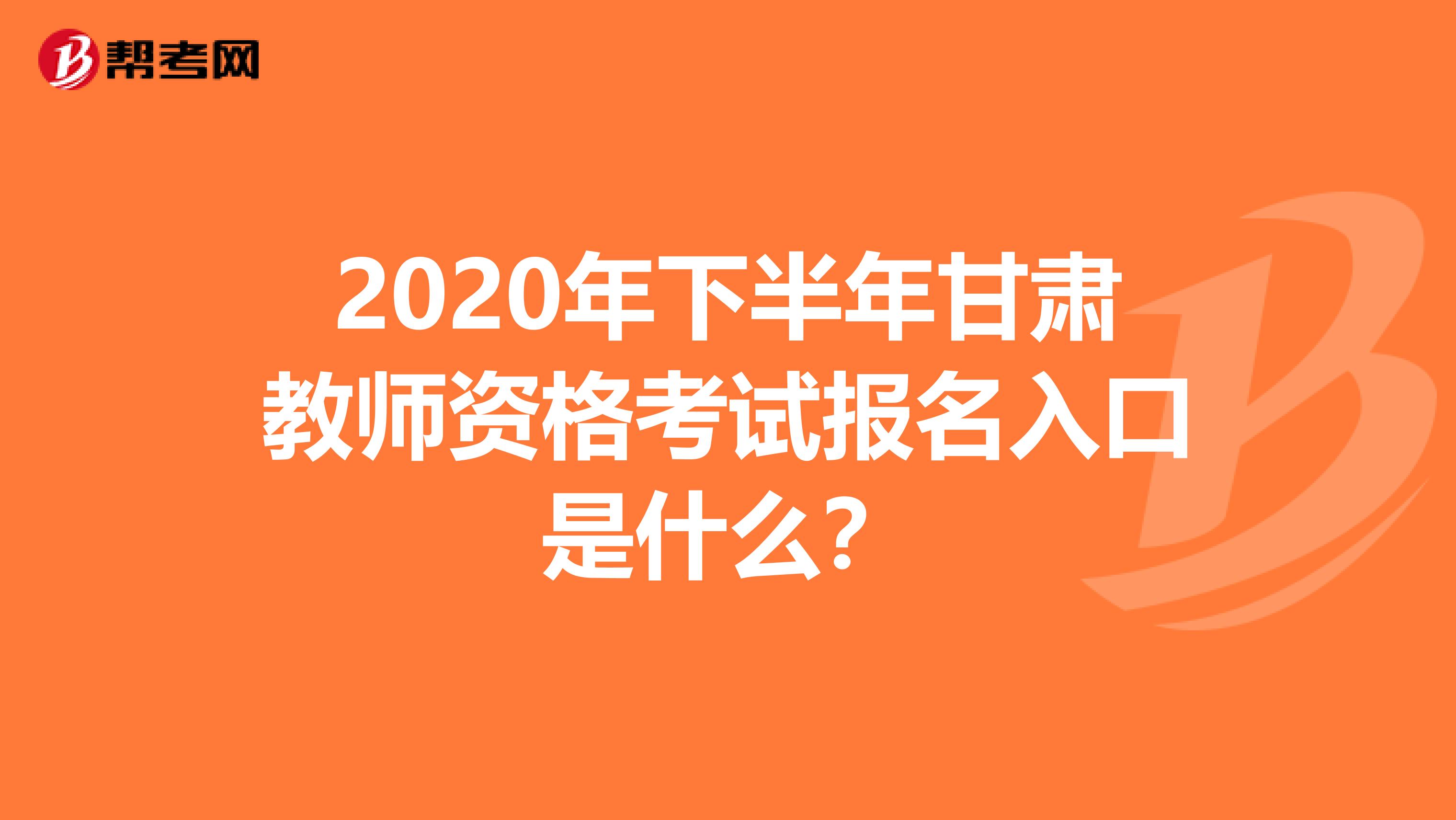 2020年下半年甘肃教师资格考试报名入口是什么？