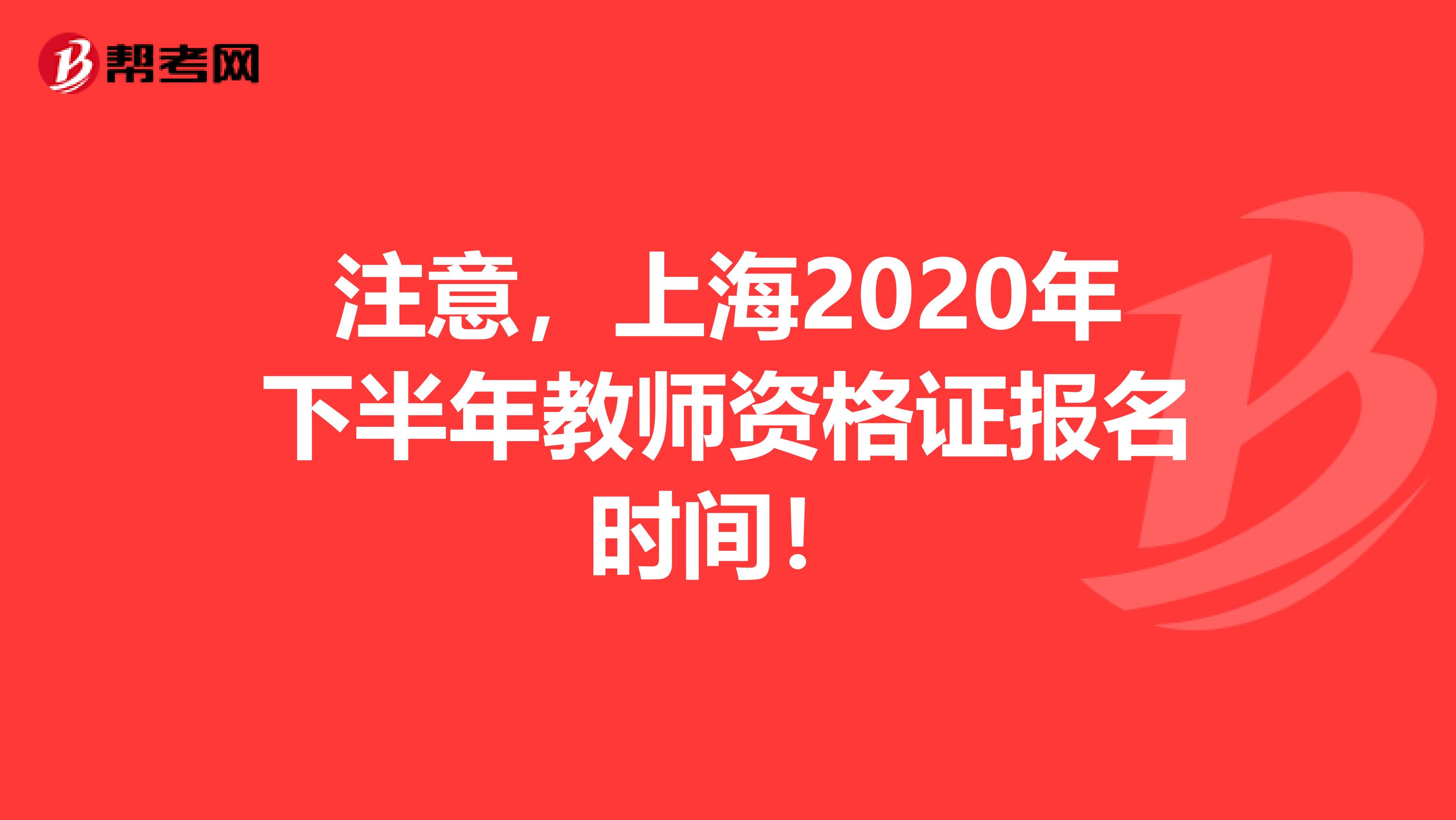 注意，上海2020年下半年教师资格证报名时间！