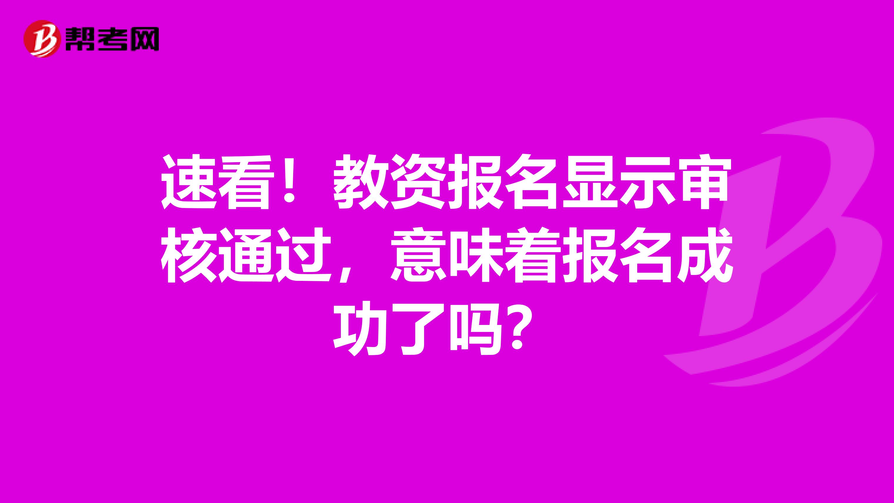 速看！教资报名显示审核通过，意味着报名成功了吗？